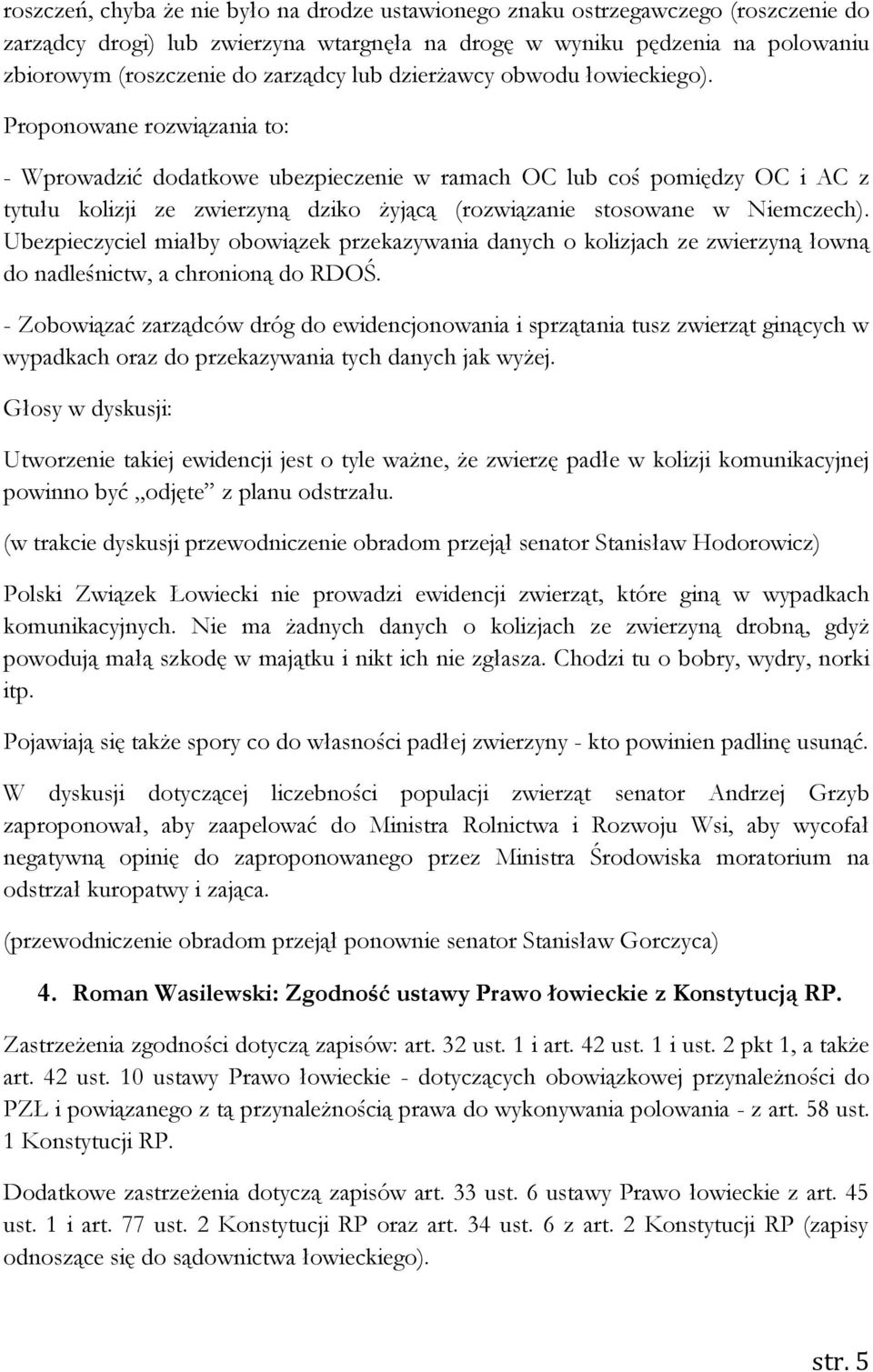 Proponowane rozwiązania to: - Wprowadzić dodatkowe ubezpieczenie w ramach OC lub coś pomiędzy OC i AC z tytułu kolizji ze zwierzyną dziko żyjącą (rozwiązanie stosowane w Niemczech).