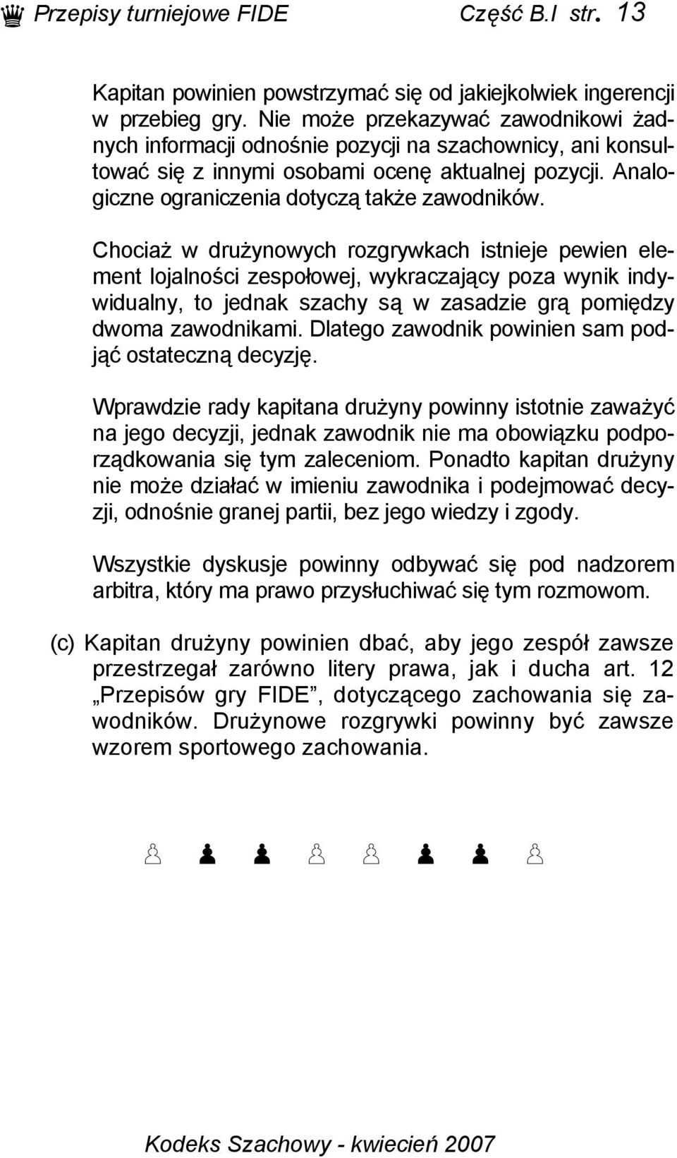 Chociaż w drużynowych rozgrywkach istnieje pewien element lojalności zespołowej, wykraczający poza wynik indywidualny, to jednak szachy są w zasadzie grą pomiędzy dwoma zawodnikami.