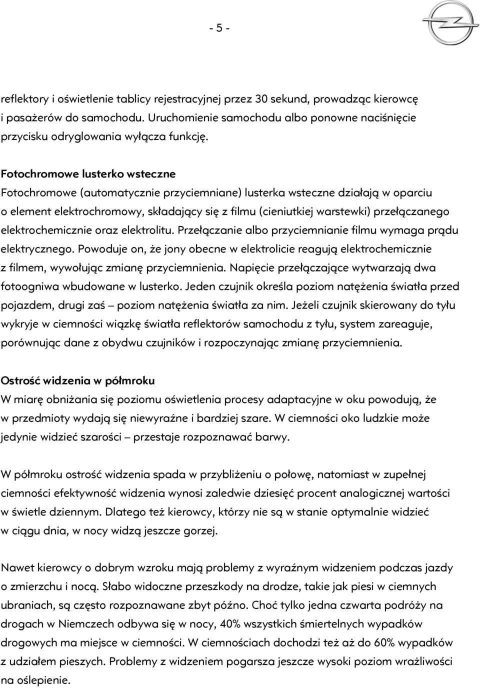 Fotochromowe lusterko wsteczne Fotochromowe (automatycznie przyciemniane) lusterka wsteczne działają w oparciu o element elektrochromowy, składający się z filmu (cieniutkiej warstewki) przełączanego