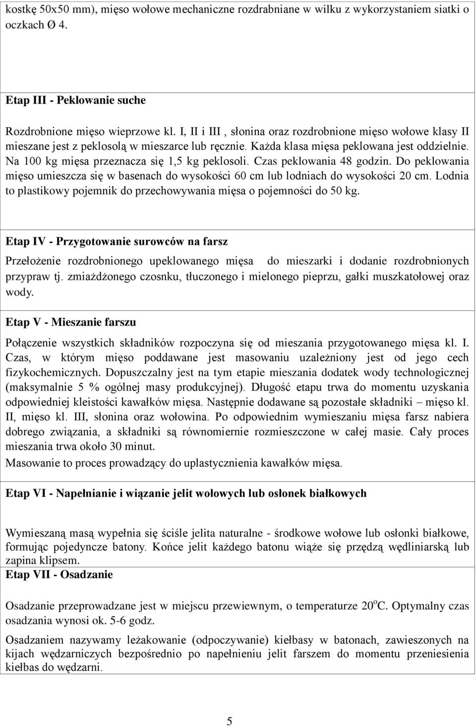 Na 100 kg mięsa przeznacza się 1,5 kg peklosoli. Czas peklowania 48 godzin. Do peklowania mięso umieszcza się w basenach do wysokości 60 cm lub lodniach do wysokości 20 cm.