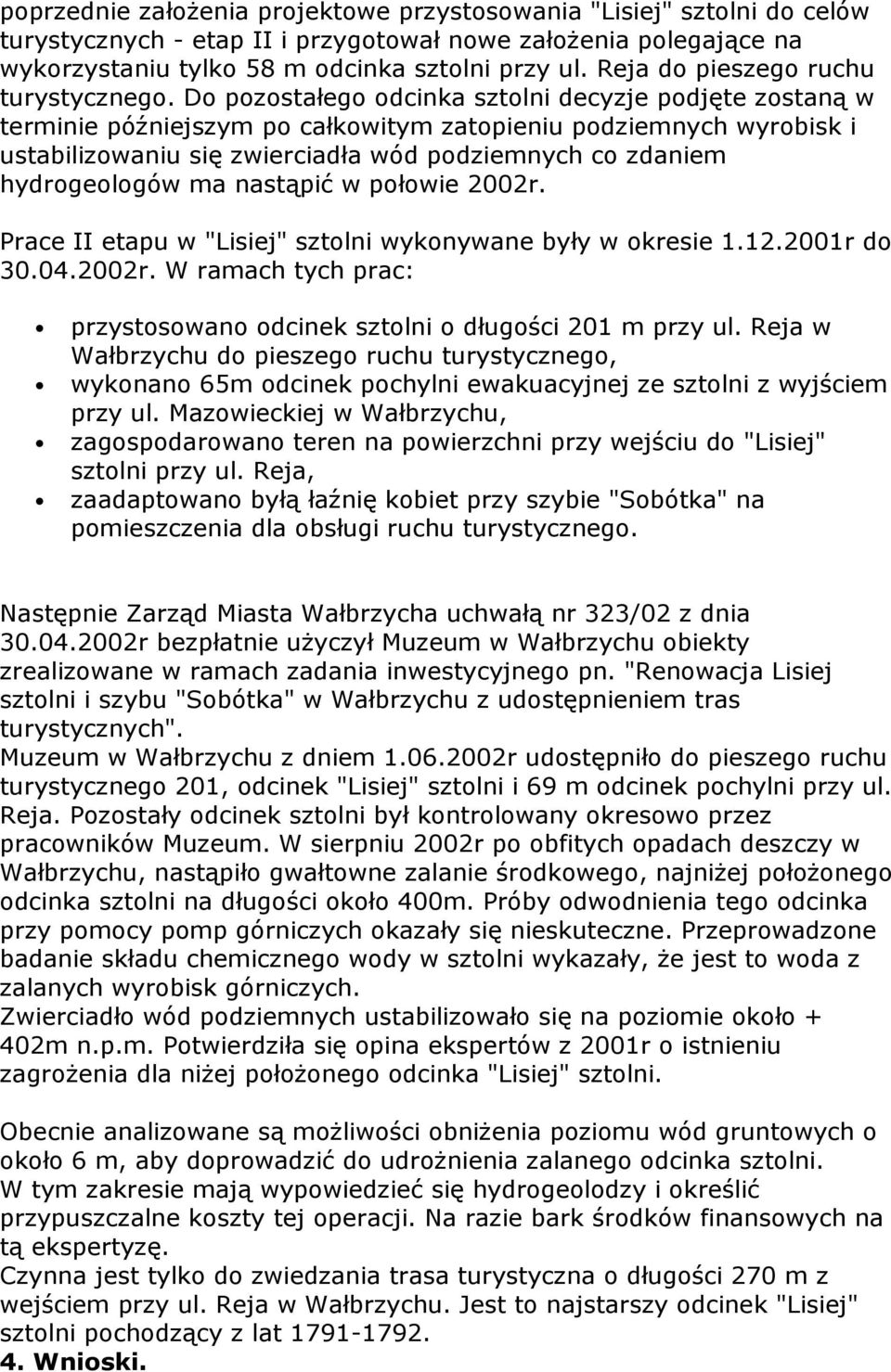 Do pozostałego odcinka sztolni decyzje podjęte zostaną w terminie późniejszym po całkowitym zatopieniu podziemnych wyrobisk i ustabilizowaniu się zwierciadła wód podziemnych co zdaniem hydrogeologów