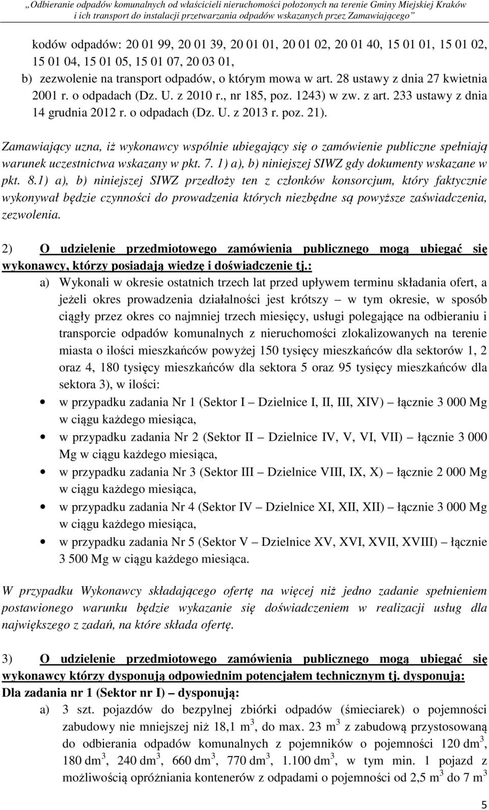 Zamawiający uzna, iż wykonawcy wspólnie ubiegający się o zamówienie publiczne spełniają warunek uczestnictwa wskazany w pkt. 7. 1) a), b) niniejszej SIWZ gdy dokumenty wskazane w pkt. 8.