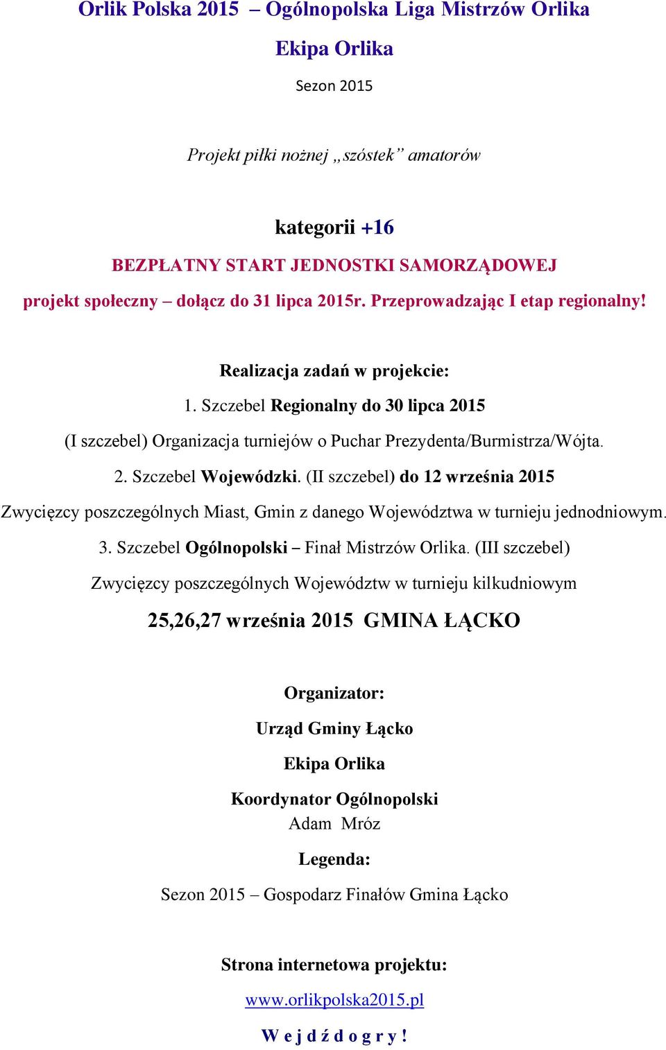 (II szczebel) do 12 września 2015 Zwycięzcy poszczególnych Miast, Gmin z danego Województwa w turnieju jednodniowym. 3. Szczebel Ogólnopolski Finał Mistrzów Orlika.