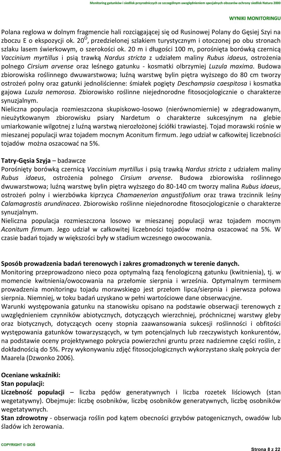 20 m i długości 100 m, porośnięta borówką czernicą Vaccinium myrtillus i psią trawką Nardus stricta z udziałem maliny Rubus idaeus, ostrożenia polnego Cirsium arvense oraz leśnego gatunku - kosmatki