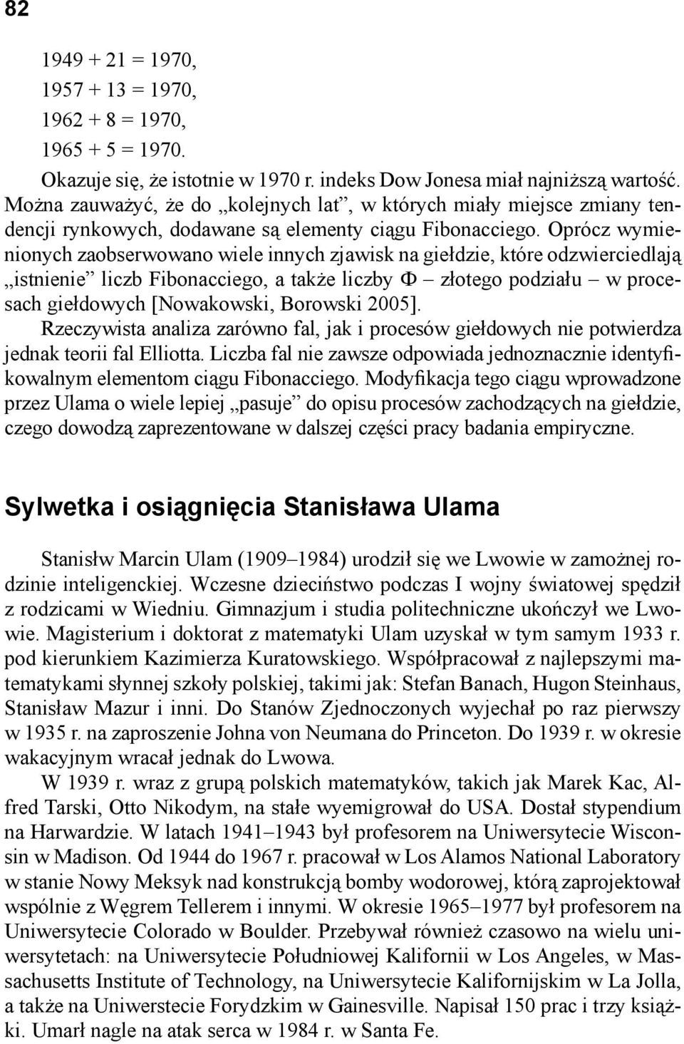 Oprócz wymienionych zaobserwowano wiele innych zjawisk na giełdzie, które odzwierciedlają istnienie liczb Fibonacciego, a także liczby Φ złotego podziału w procesach giełdowych [Nowakowski, Borowski