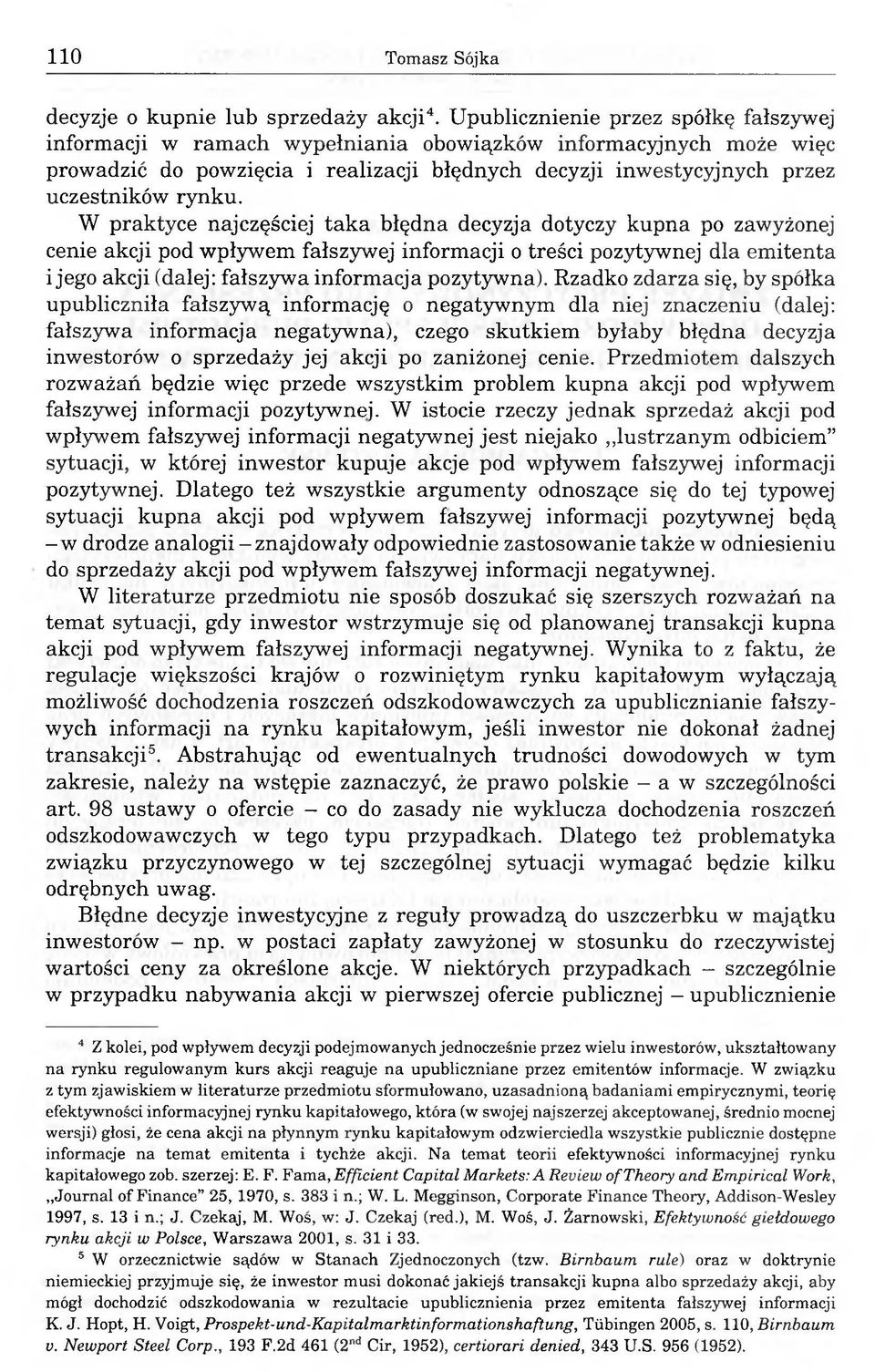 W praktyce najczęściej taka błędna decyzja dotyczy kupna po zawyżonej cenie akcji pod wpływem fałszywej informacji o treści pozytywnej dla emitenta i jego akcji (dalej: fałszywa informacja pozytywna).