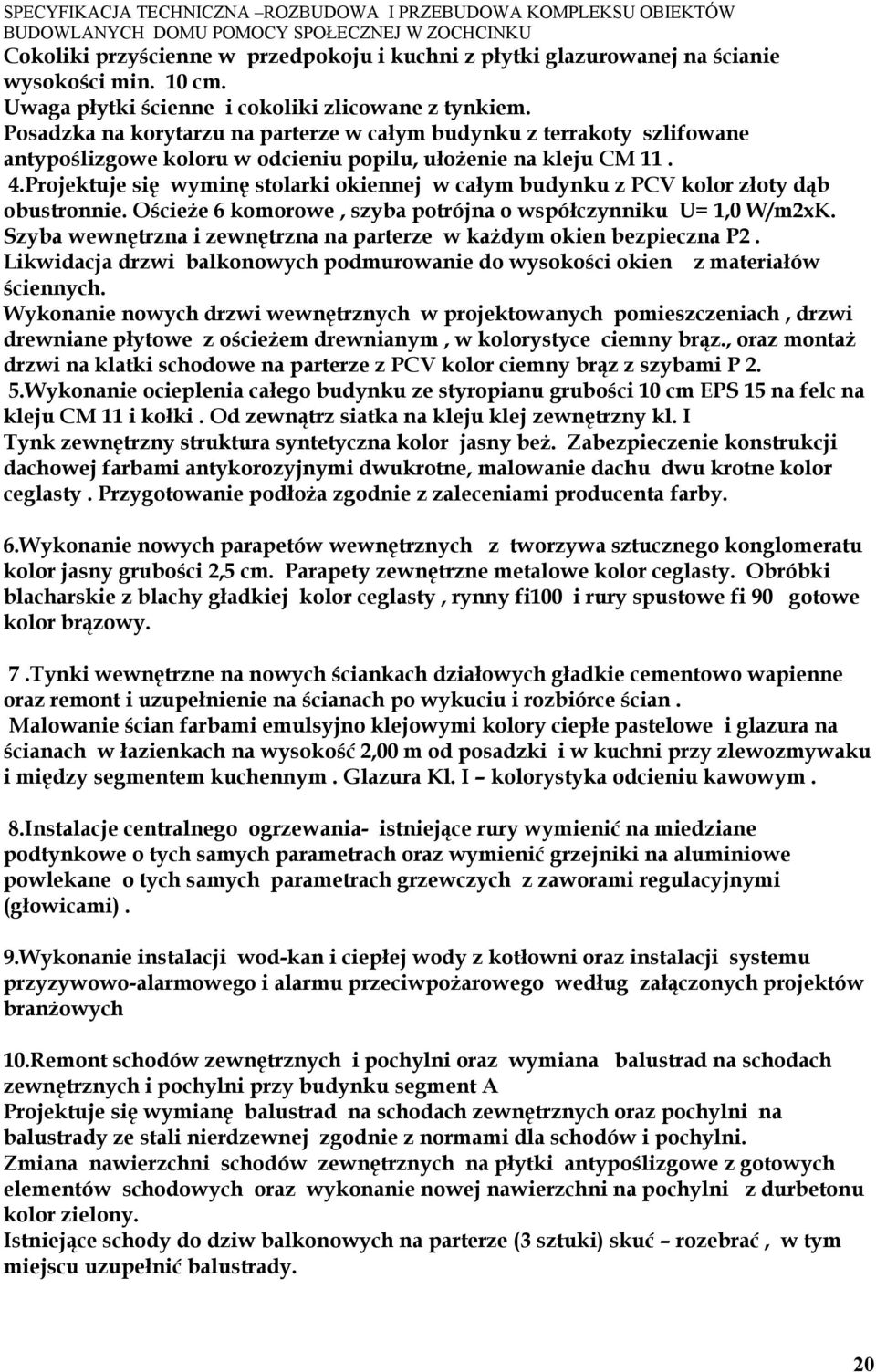 Projektuje się wyminę stolarki okiennej w całym budynku z PCV kolor złoty dąb obustronnie. Ościeże 6 komorowe, szyba potrójna o współczynniku U= 1,0 W/m2xK.