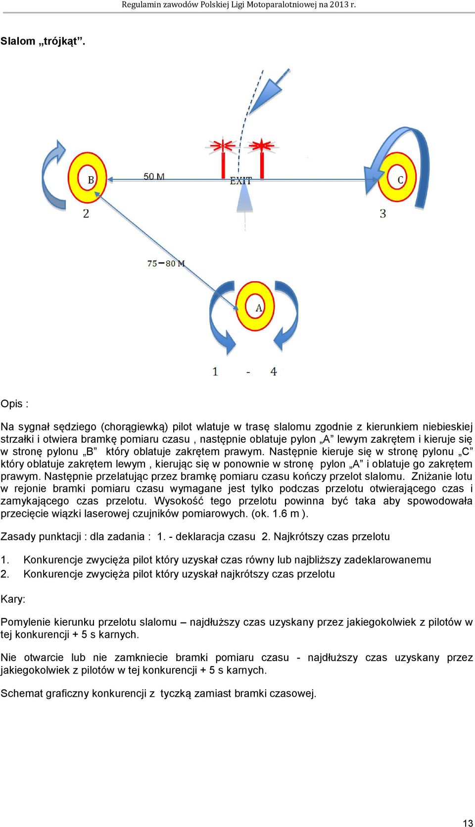 w stronę pylonu B który oblatuje zakrętem prawym. Następnie kieruje się w stronę pylonu C który oblatuje zakrętem lewym, kierując się w ponownie w stronę pylon A i oblatuje go zakrętem prawym.