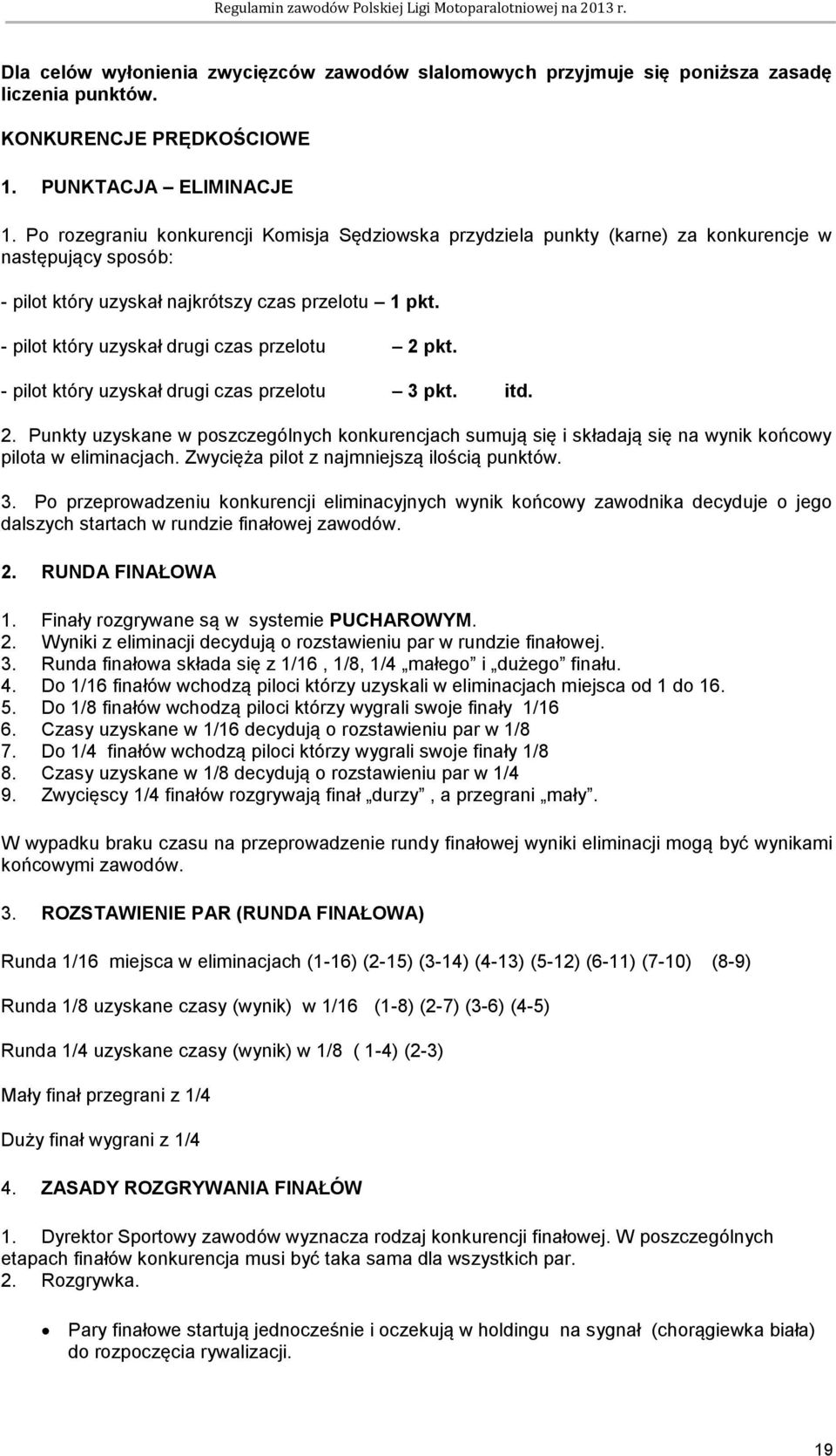 - pilot który uzyskał drugi czas przelotu 2 pkt. - pilot który uzyskał drugi czas przelotu 3 pkt. itd. 2. Punkty uzyskane w poszczególnych konkurencjach sumują się i składają się na wynik końcowy pilota w eliminacjach.