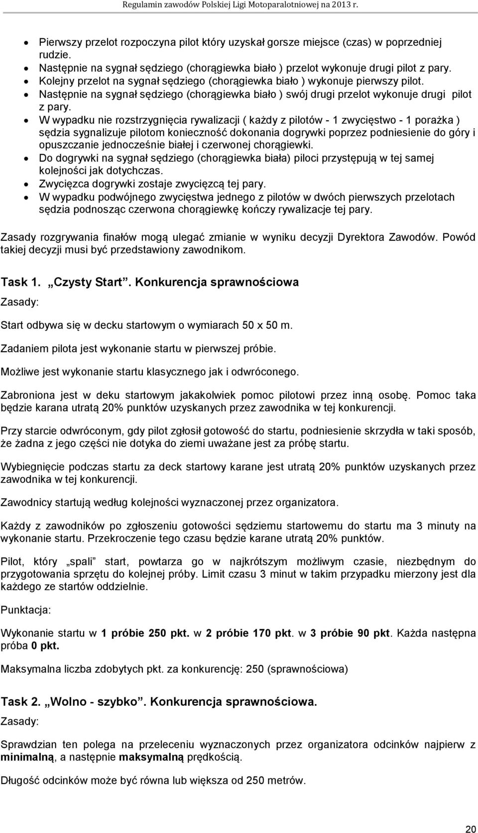 W wypadku nie rozstrzygnięcia rywalizacji ( każdy z pilotów - 1 zwycięstwo - 1 porażka ) sędzia sygnalizuje pilotom konieczność dokonania dogrywki poprzez podniesienie do góry i opuszczanie