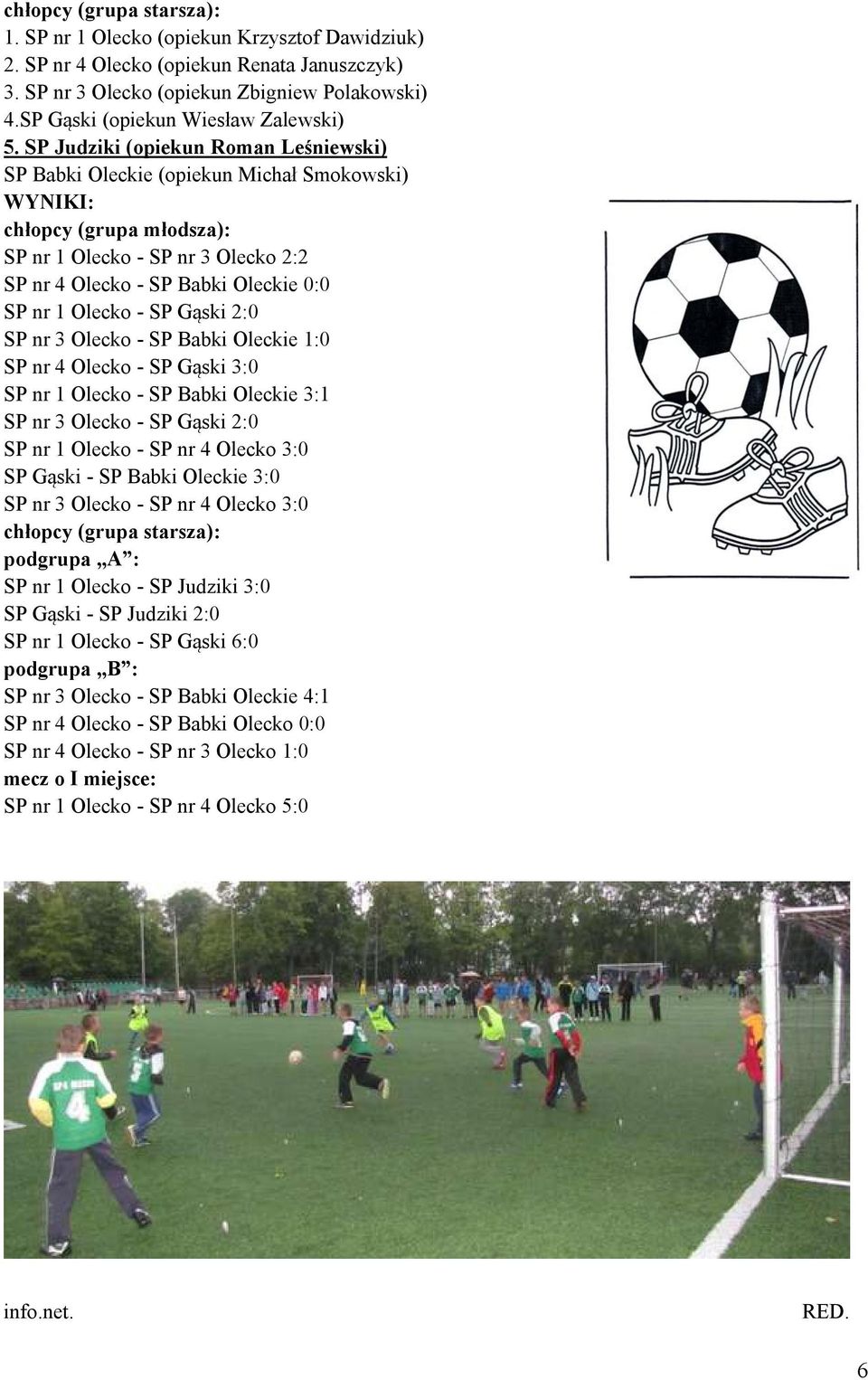 SP Judziki (opiekun Roman Leśniewski) SP Babki Oleckie (opiekun Michał Smokowski) WYNIKI: chłopcy (grupa młodsza): SP nr 1 Olecko - SP nr 3 Olecko 2:2 SP nr 4 Olecko - SP Babki Oleckie 0:0 SP nr 1