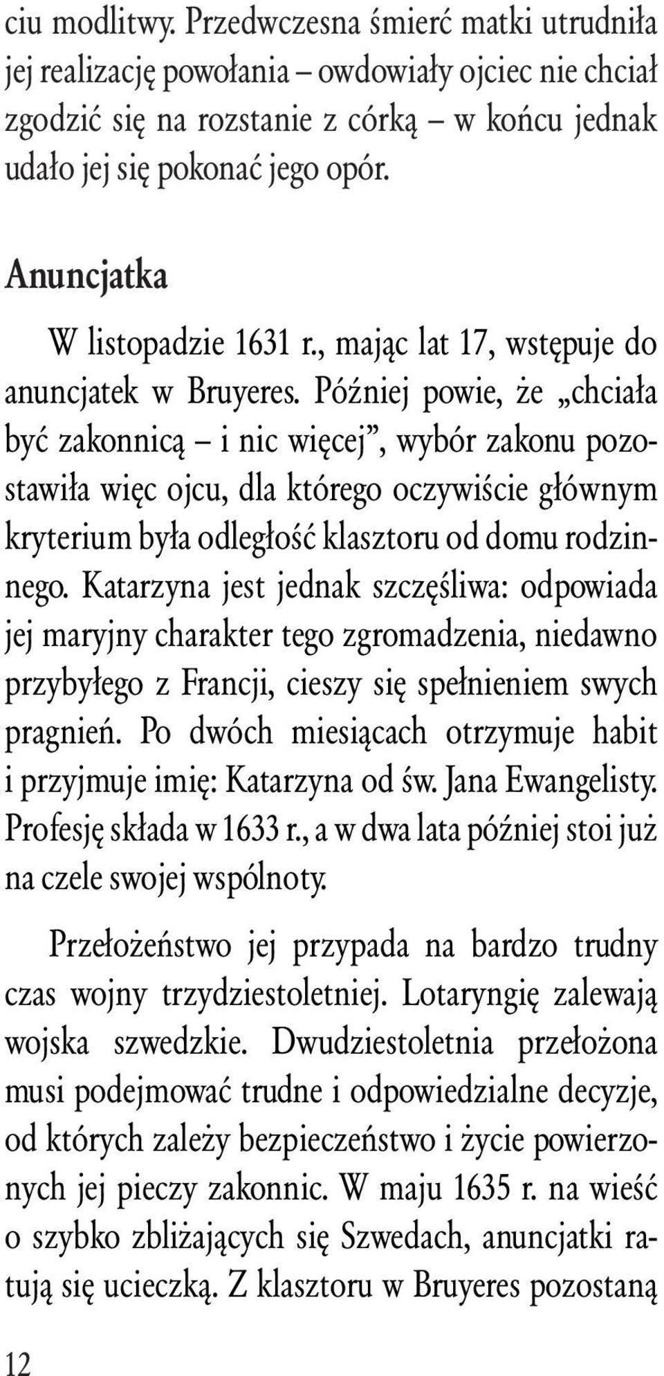 Później powie, że chciała być zakonnicą i nic więcej, wybór zakonu pozostawiła więc ojcu, dla którego oczywiście głównym kryterium była odległość klasztoru od domu rodzinnego.