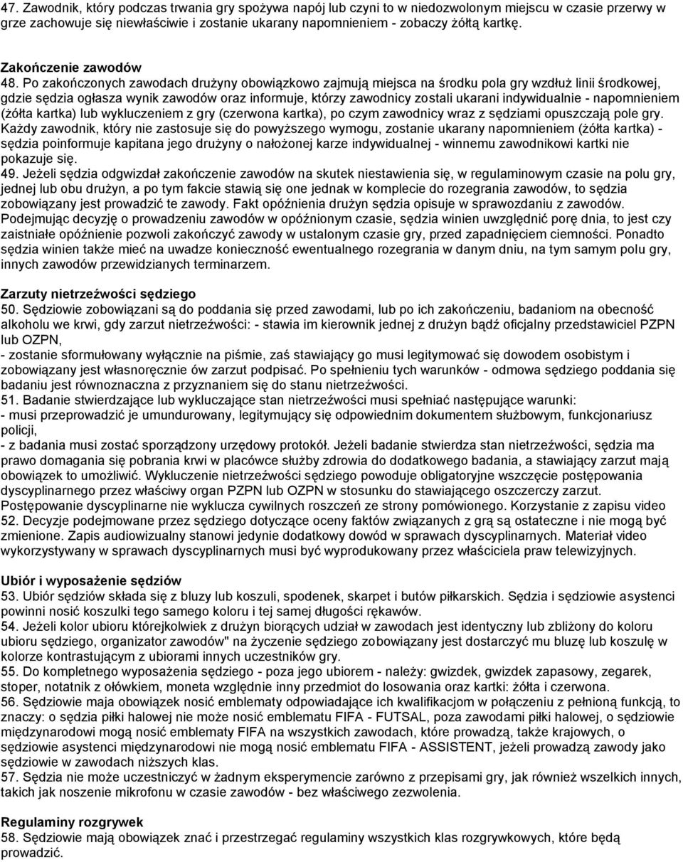 Po zakończonych zawodach drużyny obowiązkowo zajmują miejsca na środku pola gry wzdłuż linii środkowej, gdzie sędzia ogłasza wynik zawodów oraz informuje, którzy zawodnicy zostali ukarani