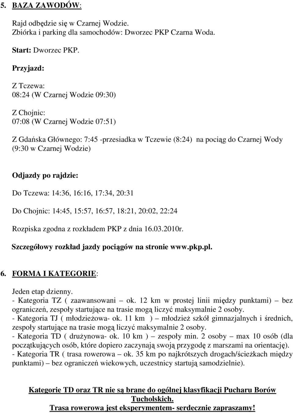 Odjazdy po rajdzie: Do Tczewa: 14:36, 16:16, 17:34, 20:31 Do Chojnic: 14:45, 15:57, 16:57, 18:21, 20:02, 22:24 Rozpiska zgodna z rozkładem PKP z dnia 16.03.2010r.