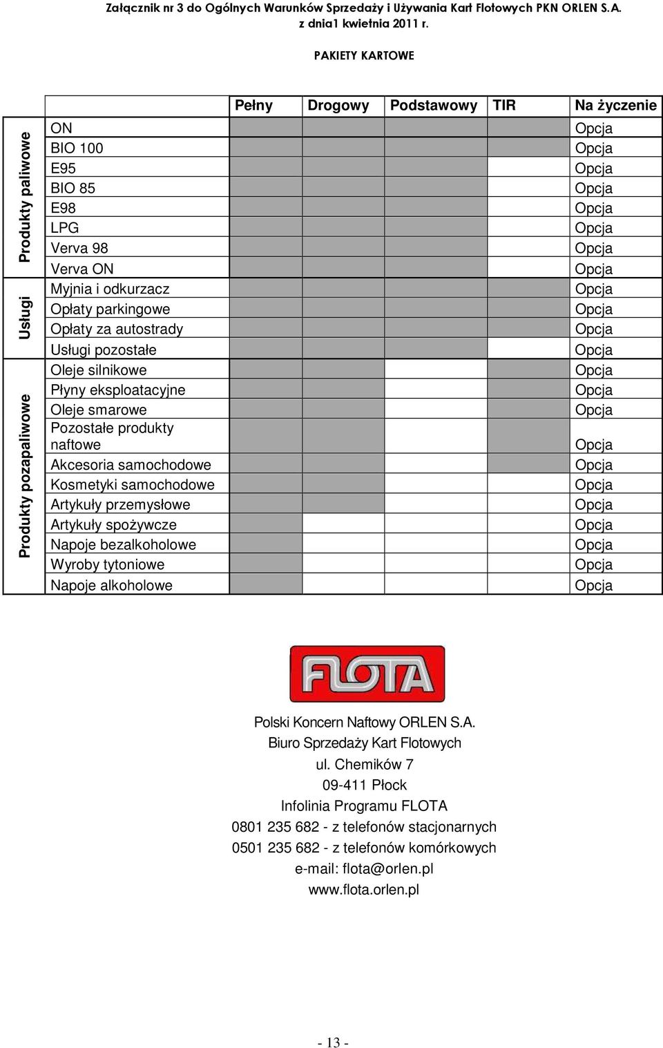 Verva 98 x x X Opcja Verva ON x x X Opcja Myjnia i odkurzacz x x X x Opcja Opłaty parkingowe x x X x Opcja Opłaty za autostrady x x X x Opcja Usługi pozostałe x x X Opcja Oleje silnikowe x x x Opcja