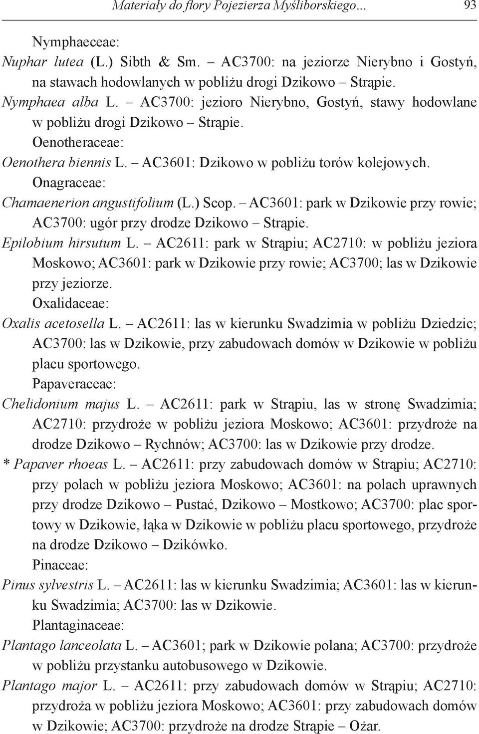 Onagraceae: Chamaenerion angustifolium (L.) Scop. AC3601: park w Dzikowie przy rowie; AC3700: ugór przy drodze Dzikowo Strąpie. Epilobium hirsutum L.