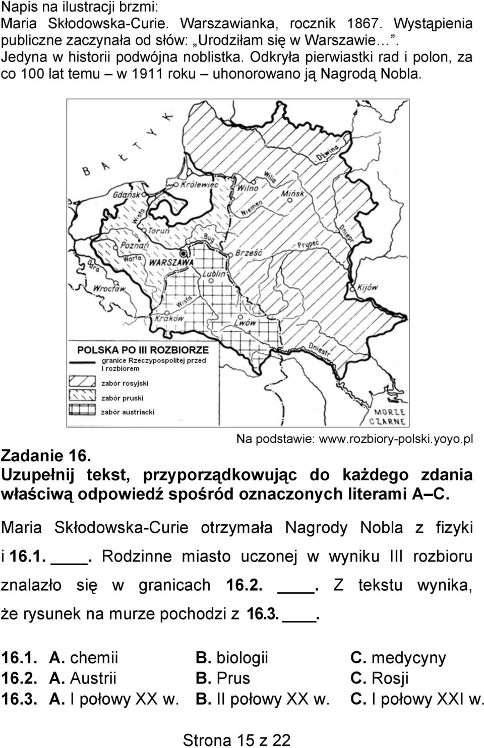 Uzupełnij tekst, przyporządkowując do każdego zdania właściwą odpowiedź spośród oznaczonych literami A C. Maria Skłodowska-Curie otrzymała Nagrody Nobla z fizyki i 16