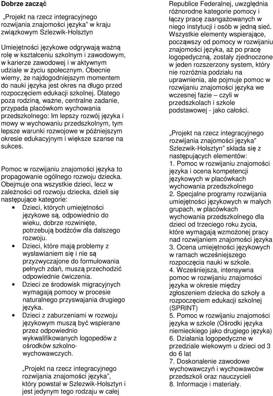 Dlatego poza rodziną, ważne, centralne zadanie, przypada placówkom wychowania przedszkolnego: Im lepszy rozwój języka i mowy w wychowaniu przedszkolnym, tym lepsze warunki rozwojowe w późniejszym