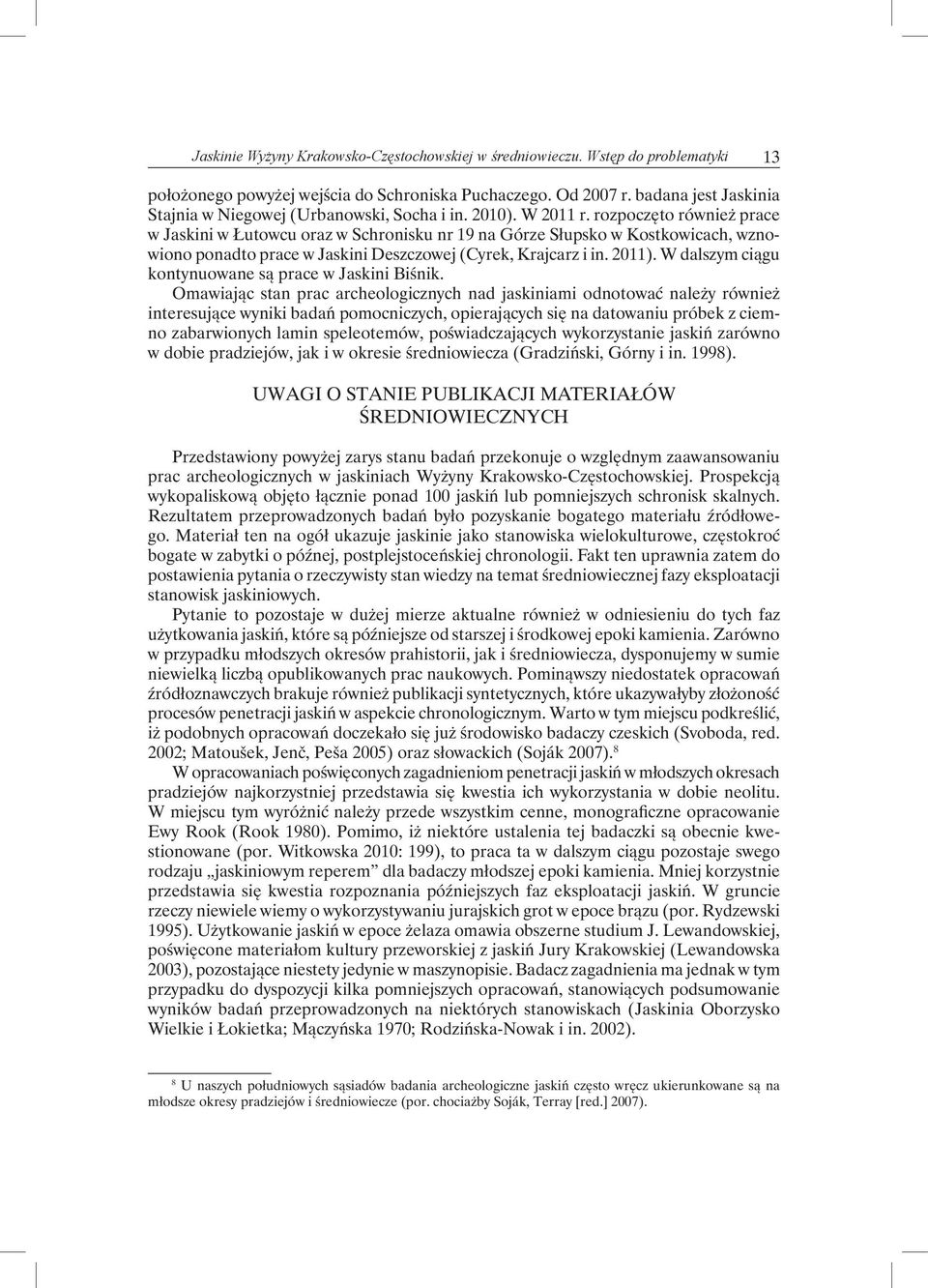 rozpoczęto również prace w Jaskini w Łutowcu oraz w Schronisku nr 19 na Górze Słupsko w Kostkowicach, wznowiono ponadto prace w Jaskini Deszczowej (Cyrek, Krajcarz i in. 2011).