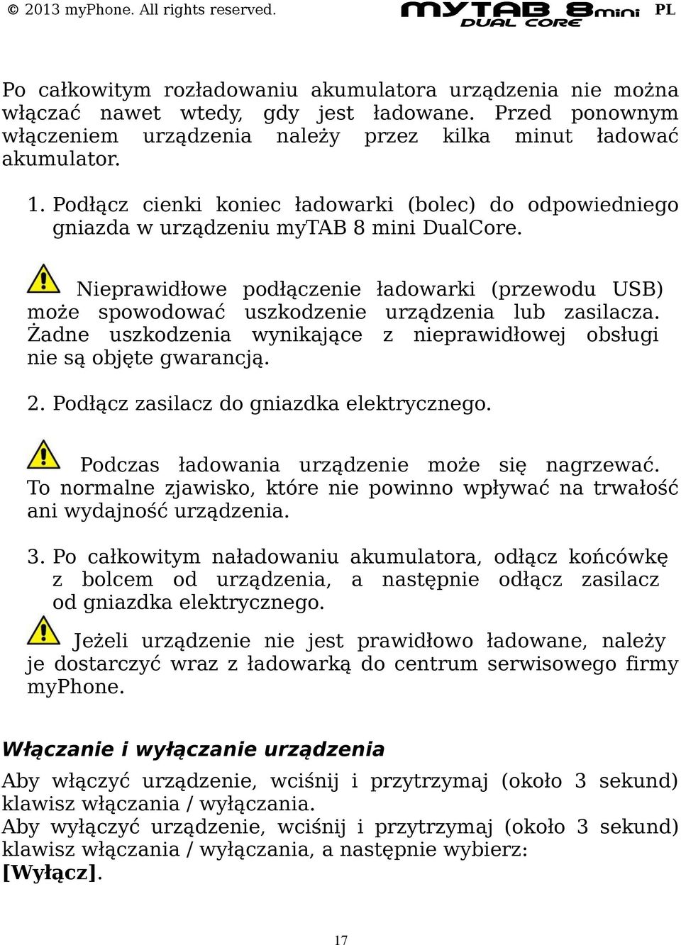 Nieprawidłowe podłączenie ładowarki (przewodu USB) może spowodować uszkodzenie urządzenia lub zasilacza. Żadne uszkodzenia wynikające z nieprawidłowej obsługi nie są objęte gwarancją. 2.