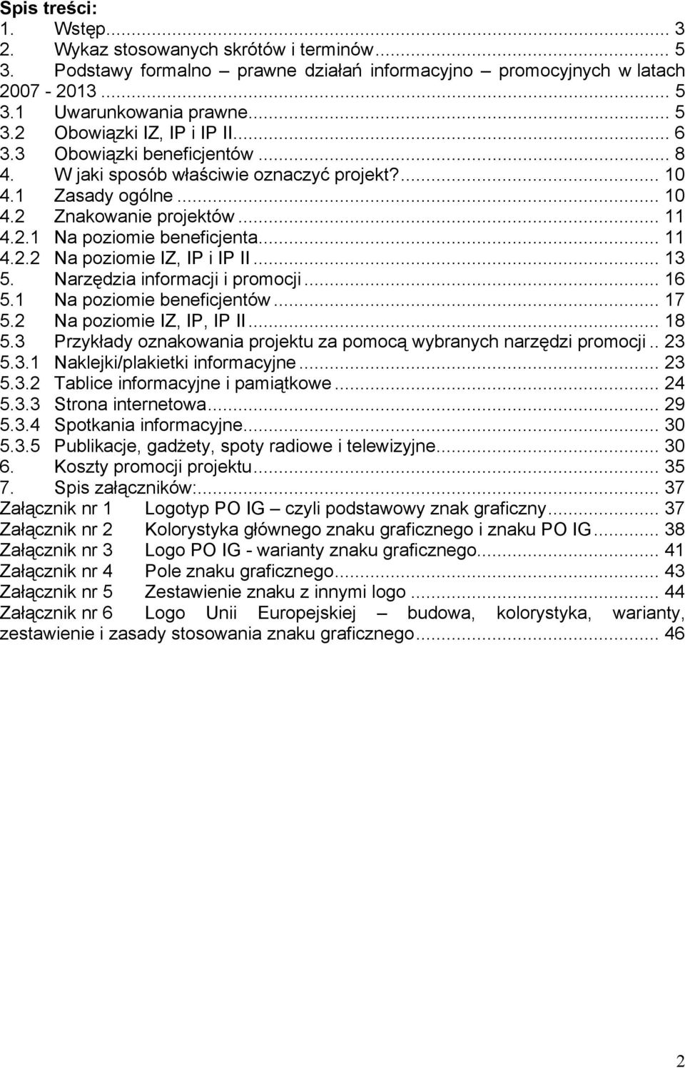 .. 13 5. Narzędzia informacji i promocji... 16 5.1 Na poziomie beneficjentów... 17 5.2 Na poziomie IZ, IP, IP II... 18 5.3 Przykłady oznakowania projektu za pomocą wybranych narzędzi promocji.. 23 5.