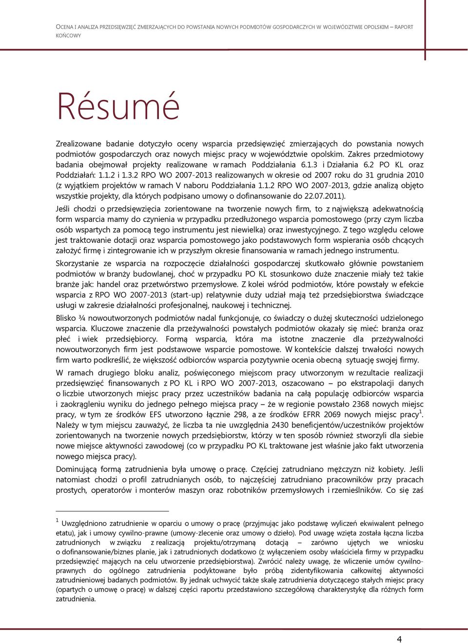 i Działania 6.2 PO KL oraz Poddziałań: 1.1.2 i 1.3.2 RPO WO 2007-2013 realizowanych w okresie od 2007 roku do 31 grudnia 2010 (z wyjątkiem projektów w ramach V naboru Poddziałania 1.1.2 RPO WO 2007-2013, gdzie analizą objęto wszystkie projekty, dla których podpisano umowy o dofinansowanie do 22.