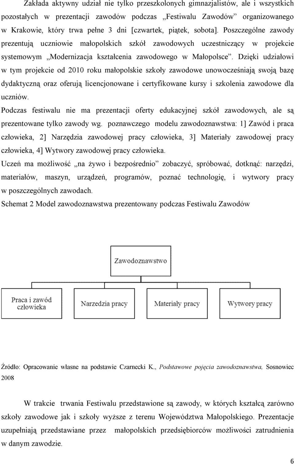 Dzięki udziałowi w tym projekcie od 2010 roku małopolskie szkoły zawodowe unowocześniają swoją bazę dydaktyczną oraz oferują licencjonowane i certyfikowane kursy i szkolenia zawodowe dla uczniów.