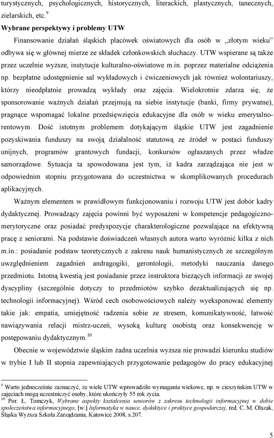 UTW wspierane są także przez uczelnie wyższe, instytucje kulturalno-oświatowe m.in. poprzez materialne odciążenia np.