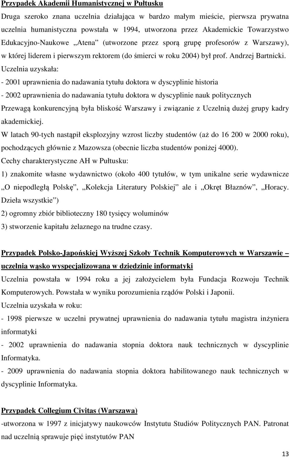 Uczelnia uzyskała: - 2001 uprawnienia do nadawania tytułu doktora w dyscyplinie historia - 2002 uprawnienia do nadawania tytułu doktora w dyscyplinie nauk politycznych Przewagą konkurencyjną była