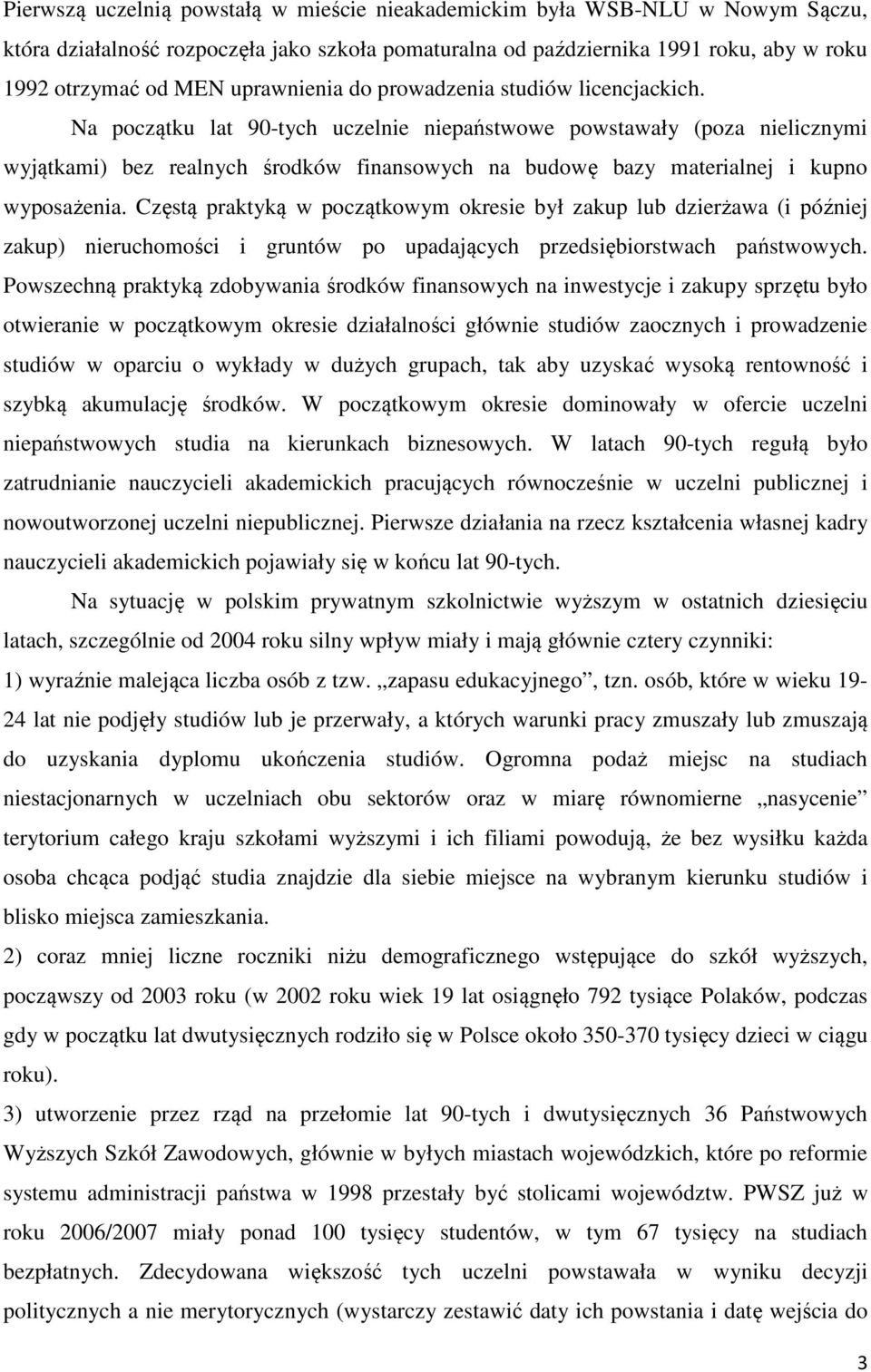 Na początku lat 90-tych uczelnie niepaństwowe powstawały (poza nielicznymi wyjątkami) bez realnych środków finansowych na budowę bazy materialnej i kupno wyposażenia.