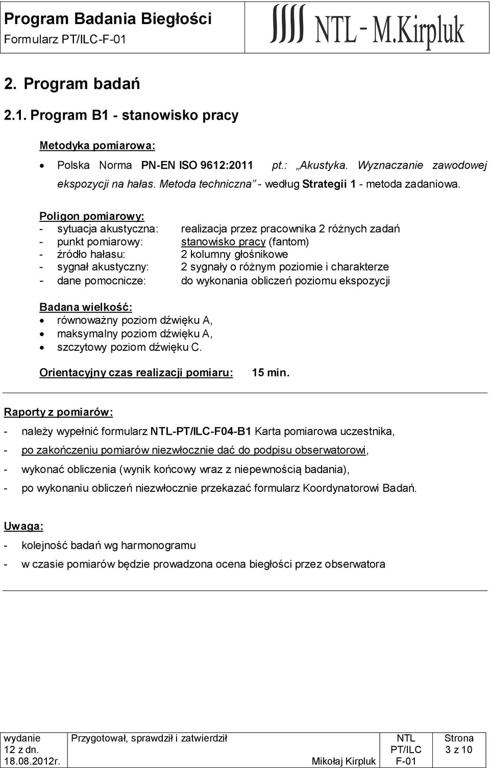 Poligon pomiarowy: - sytuacja akustyczna: realizacja przez pracownika 2 różnych zadań - punkt pomiarowy: stanowisko pracy (fantom) - źródło hałasu: 2 kolumny głośnikowe - sygnał akustyczny: 2 sygnały