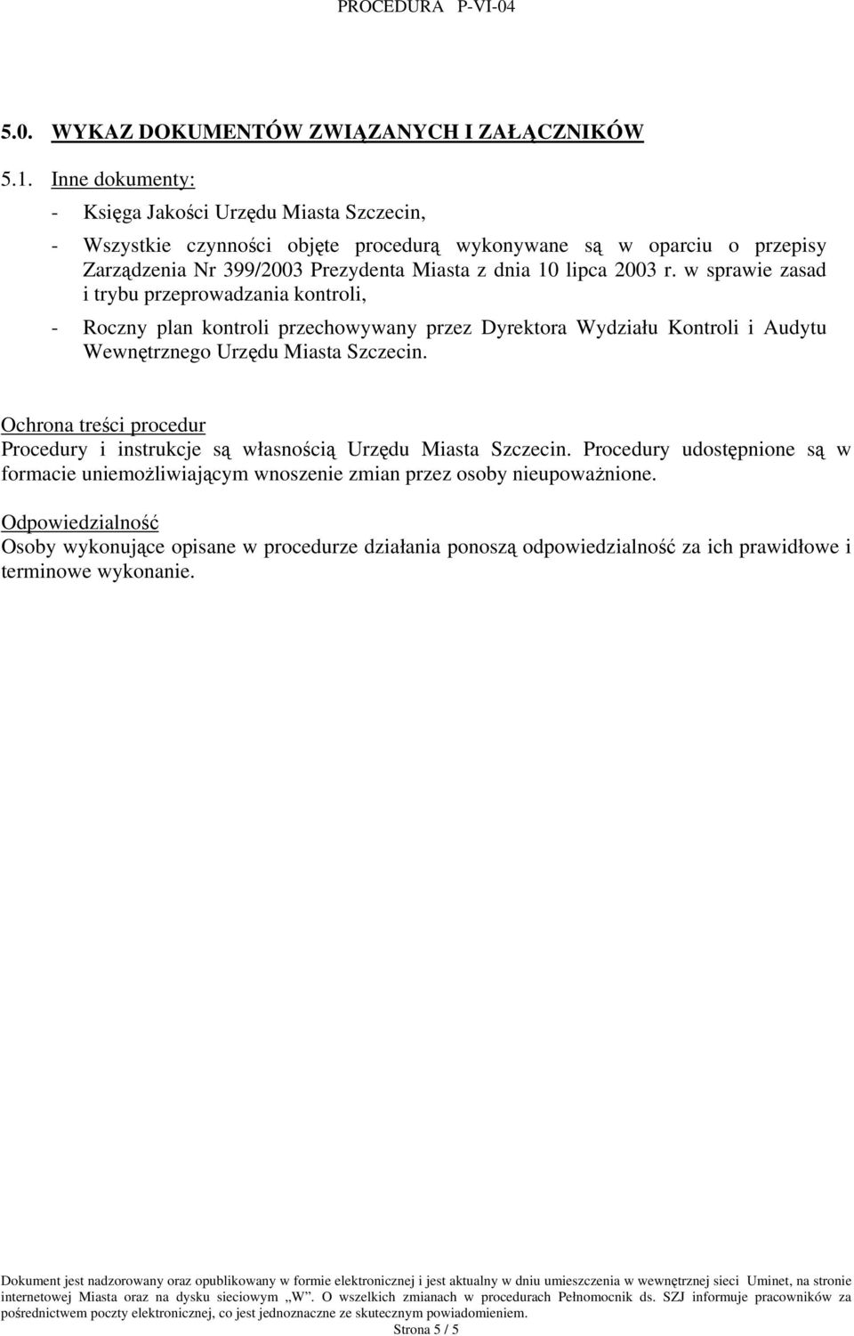 lipca 2003 r. w sprawie zasad i trybu przeprowadzania kontroli, - Roczny plan kontroli przechowywany przez Dyrektora Wydziału Kontroli i Audytu Wewnętrznego Urzędu Miasta Szczecin.