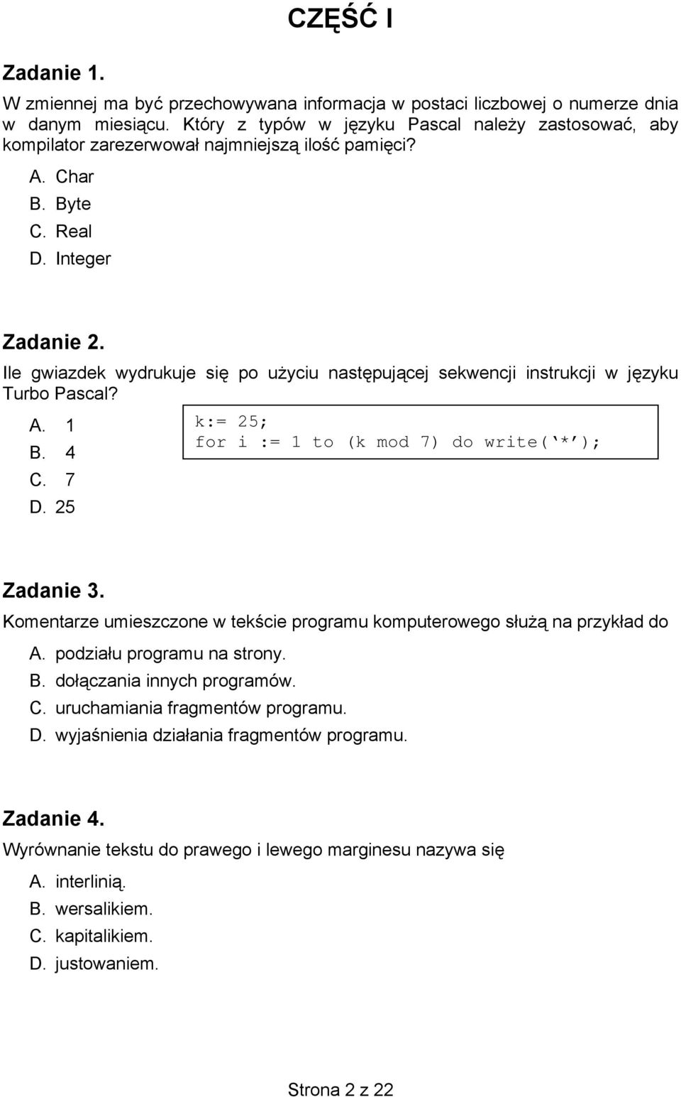 Ile gwiazdek wydrukuje się po użyciu następującej sekwencji instrukcji w języku Turbo Pascal? A. 1 k:= 25; for i := 1 to (k mod 7) do write( * ); B. 4 C. 7 D. 25 Zadanie 3.