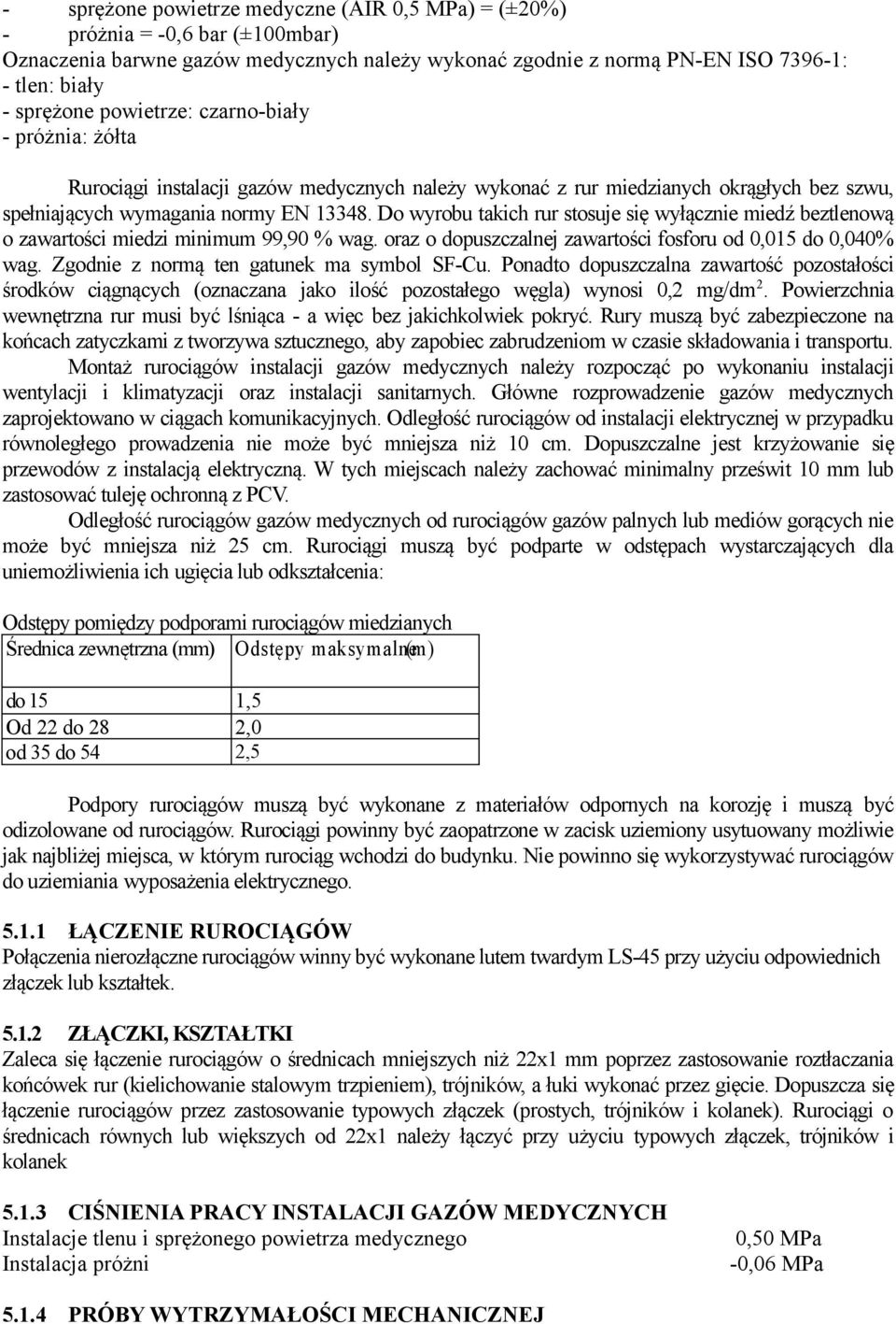 Do wyrobu takich rur stosuje się wyłącznie miedź beztlenową o zawartości miedzi minimum 99,90 % wag. oraz o dopuszczalnej zawartości fosforu od 0,015 do 0,040% wag.