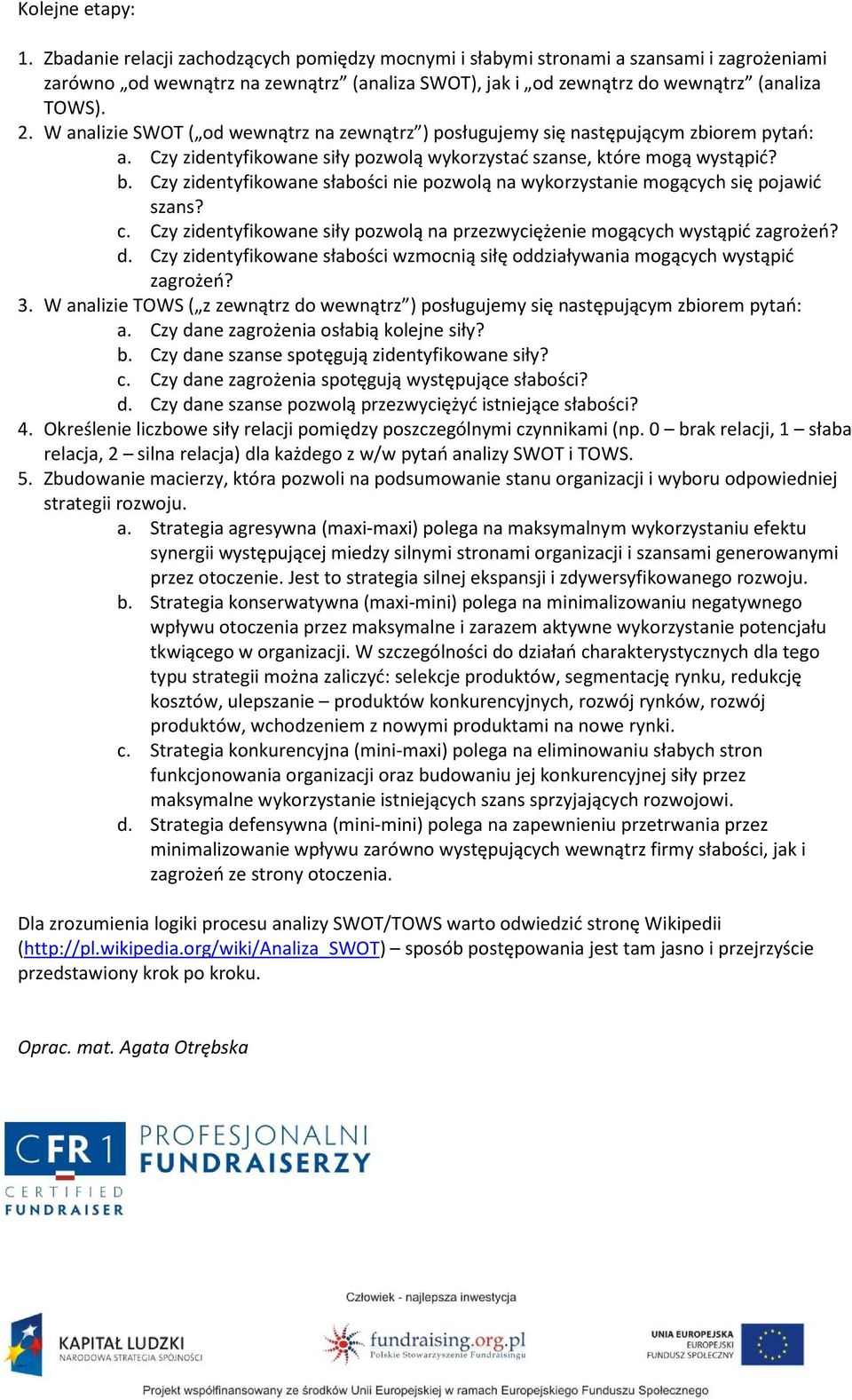 W analizie SWOT ( od wewnątrz na zewnątrz ) posługujemy się następującym zbiorem pytań: a. Czy zidentyfikowane siły pozwolą wykorzystać szanse, które mogą wystąpić? b.