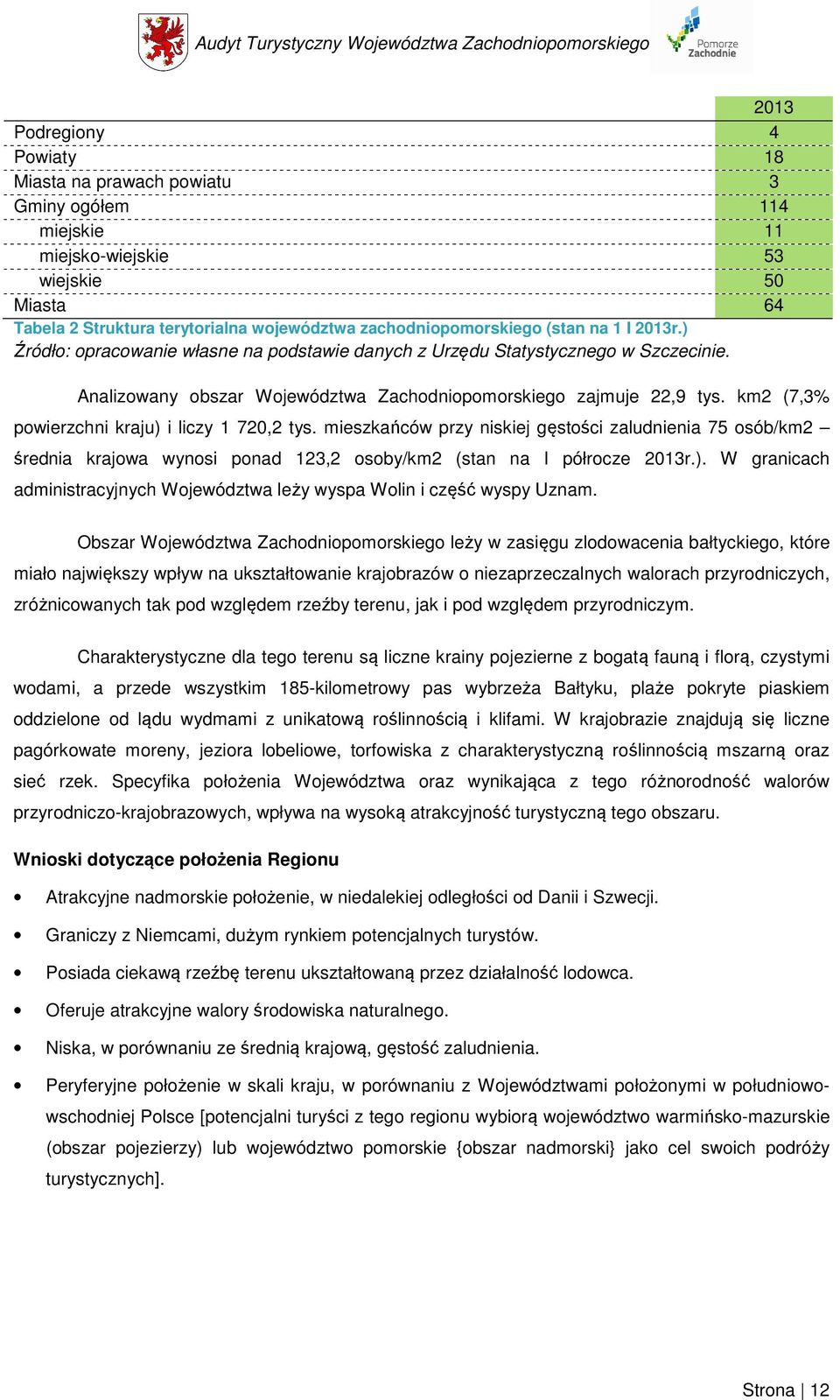 km2 (7,3% powierzchni kraju) i liczy 1 720,2 tys. mieszkańców przy niskiej gęstości zaludnienia 75 osób/km2 średnia krajowa wynosi ponad 123,2 osoby/km2 (stan na I półrocze 2013r.). W granicach administracyjnych Województwa leży wyspa Wolin i część wyspy Uznam.