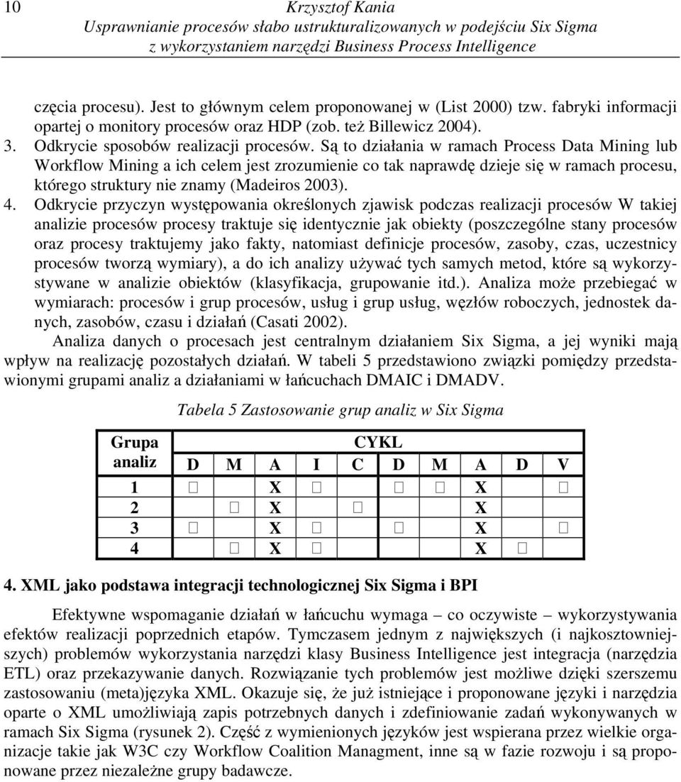 Są to działania w ramach Process Data Mining lub Workflow Mining a ich celem jest zrozumienie co tak naprawdę dzieje się w ramach procesu, którego struktury nie znamy (Madeiros 2003). 4.