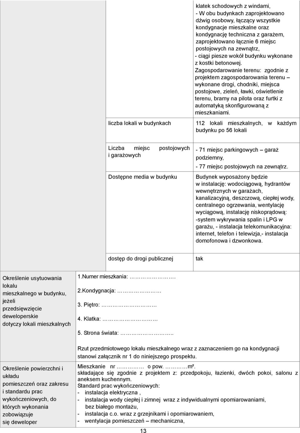 Zagospodarowanie terenu: zgodnie z projektem zagospodarowania terenu wykonane drogi, chodniki, miejsca postojowe, zieleń, ławki, oświetlenie terenu, bramy na pilota oraz furtki z automatyką