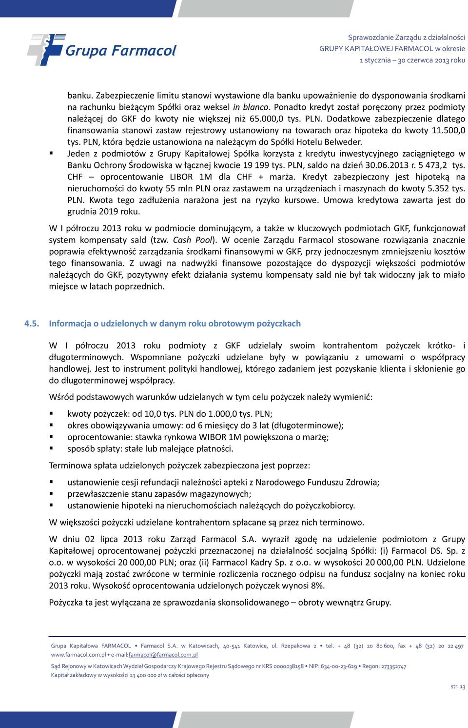 Dodatkowe zabezpieczenie dlatego finansowania stanowi zastaw rejestrowy ustanowiony na towarach oraz hipoteka do kwoty 11.500,0 tys.