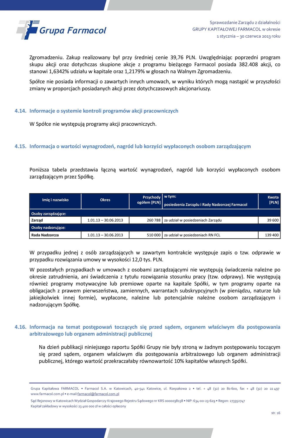 Spółce nie posiada informacji o zawartych innych umowach, w wyniku których mogą nastąpić w przyszłości zmiany w proporcjach posiadanych akcji przez dotychczasowych akcjonariuszy. 4.14.