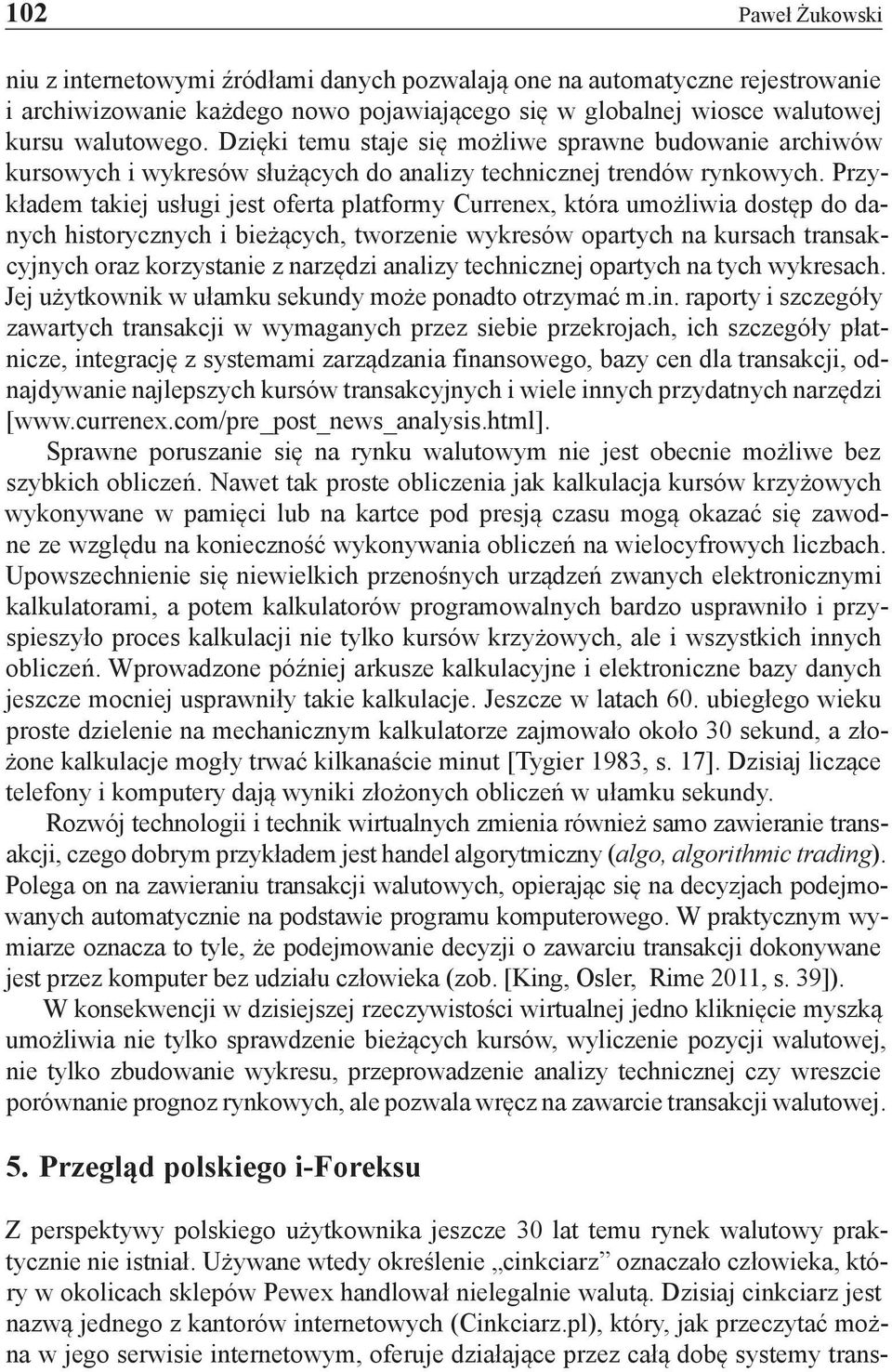 Przykładem takiej usługi jest oferta platformy Currenex, która umożliwia dostęp do danych historycznych i bieżących, tworzenie wykresów opartych na kursach transakcyjnych oraz korzystanie z narzędzi