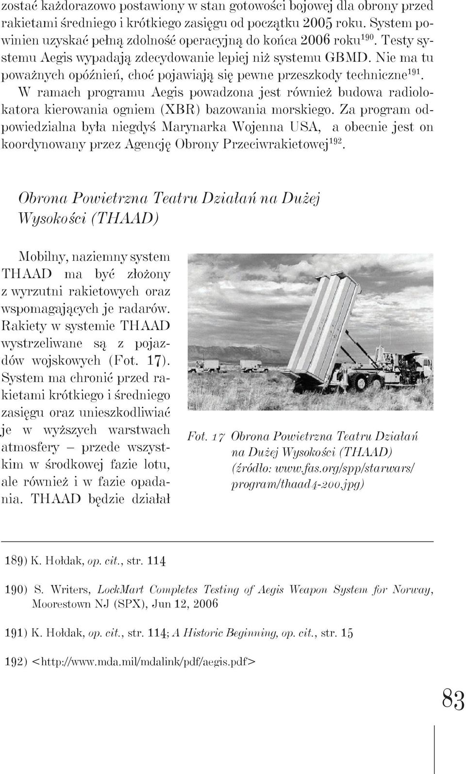 Nie ma tu poważnych opóźnień, choć pojawiają się pewne przeszkody techniczne 191. W ramach programu Aegis powadzona jest również budowa radiolokatora kierowania ogniem (XBR) bazowania morskiego.