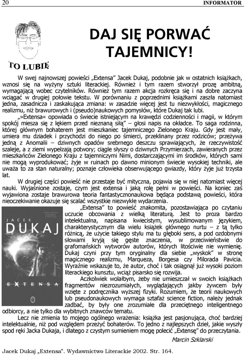 W porównaniu z poprzednimi książkami zaszła natomiast jedna, zasadnicza i zaskakująca zmiana: w zasadzie więcej jest tu niezwykłości, magicznego realizmu, niż brawurowych i (pseudo)naukowych