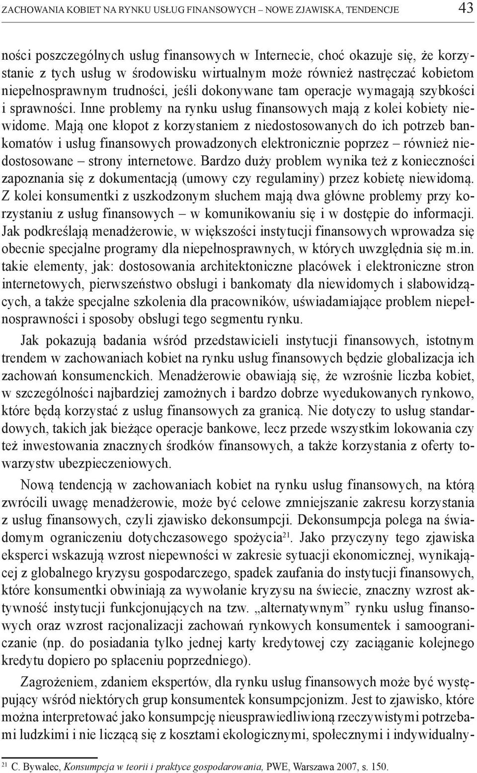 Mają one kłopot z korzystaniem z niedostosowanych do ich potrzeb bankomatów i usług finansowych prowadzonych elektronicznie poprzez również niedostosowane strony internetowe.