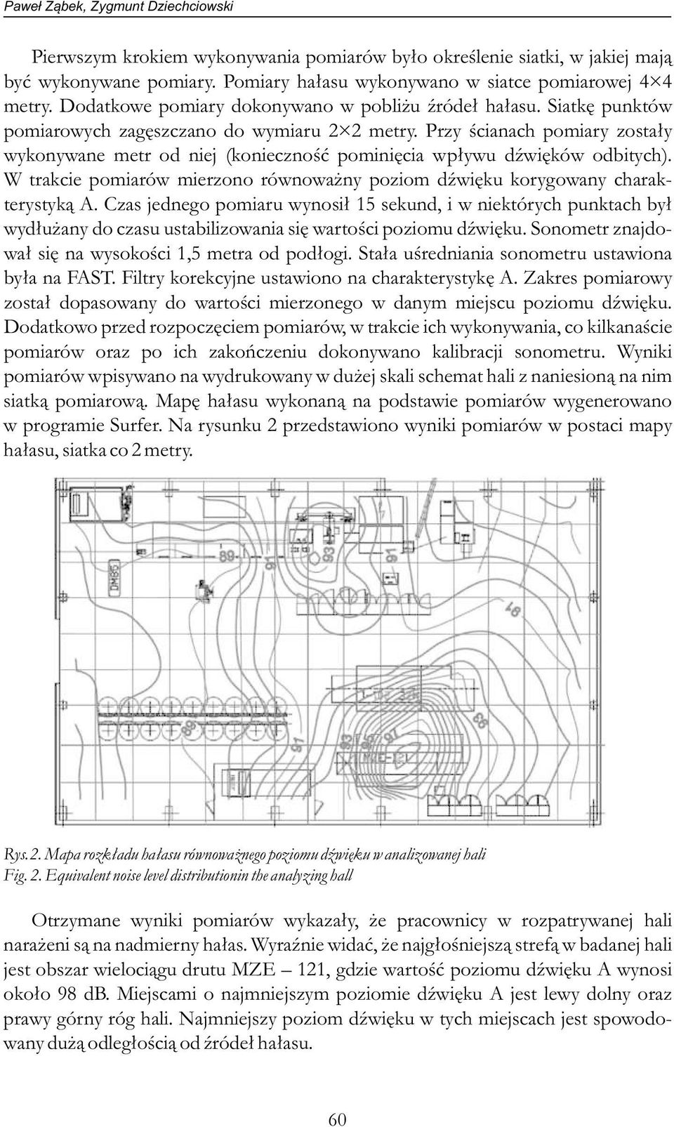 Przy ścianach pomiary zostały wykonywane metr od niej (konieczność pominięcia wpływu dźwięków odbitych). W trakcie pomiarów mierzono równoważny poziom dźwięku korygowany charakterystyką A.