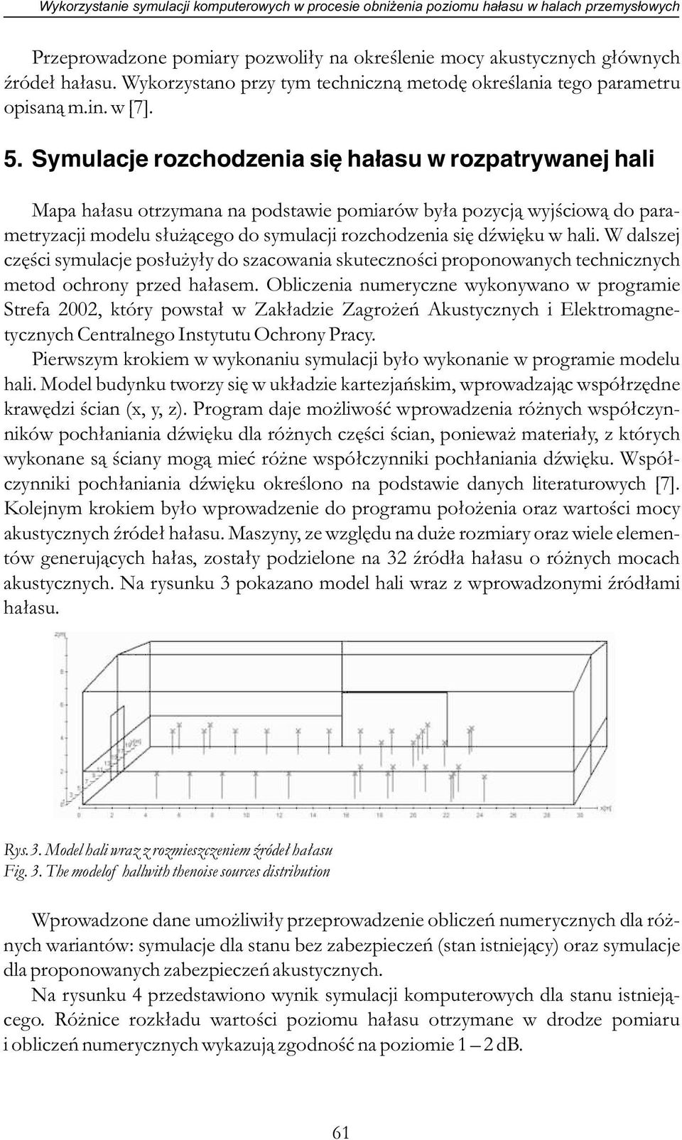 Symulacje rozchodzenia się hałasu w rozpatrywanej hali Mapa hałasu otrzymana na podstawie pomiarów była pozycją wyjściową do parametryzacji modelu służącego do symulacji rozchodzenia się dźwięku w