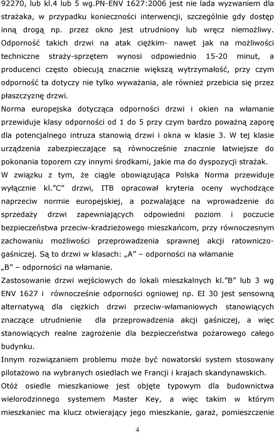 Odporność takich drzwi na atak ciężkim- nawet jak na możliwości techniczne straży-sprzętem wynosi odpowiednio 15-20 minut, a producenci często obiecują znacznie większą wytrzymałość, przy czym