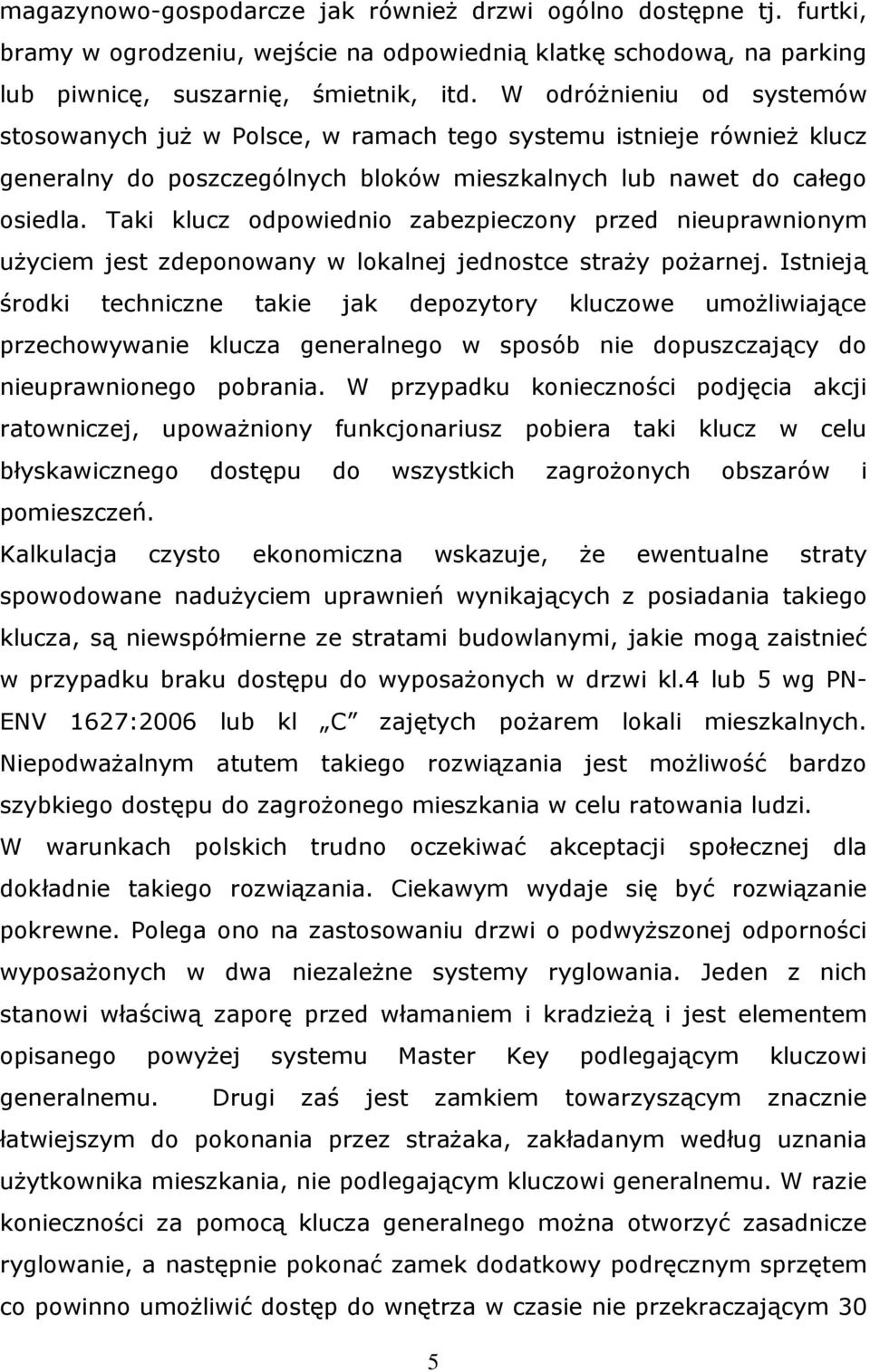 Taki klucz odpowiednio zabezpieczony przed nieuprawnionym użyciem jest zdeponowany w lokalnej jednostce straży pożarnej.