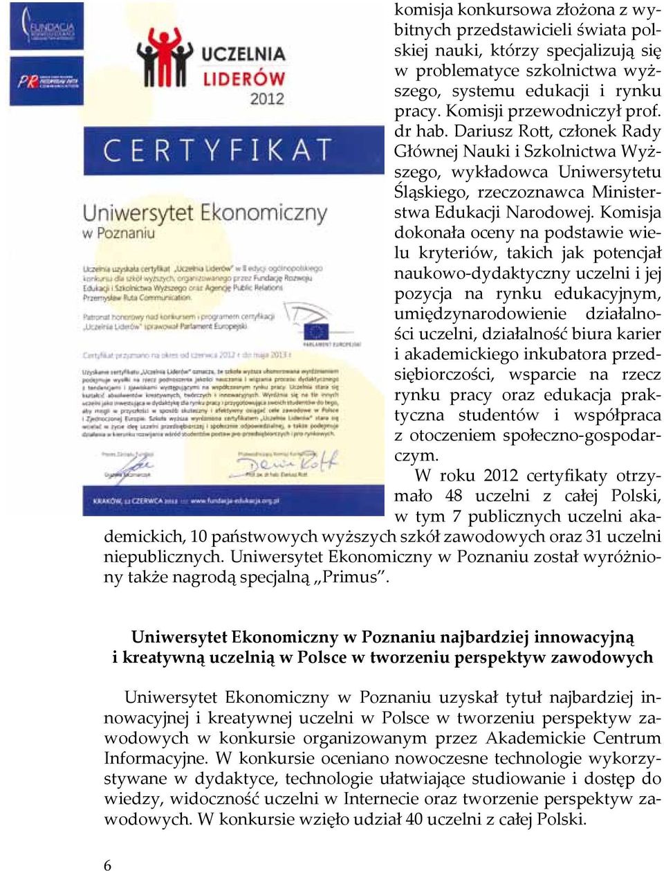 Komisja dokonała oceny na podstawie wielu kryteriów, takich jak potencjał naukowo-dydaktyczny uczelni i jej pozycja na rynku edukacyjnym, umiędzynarodowienie działalności uczelni, działalność biura