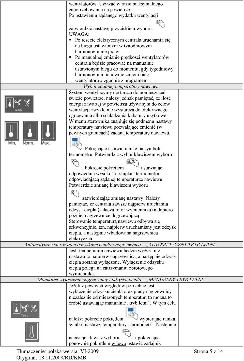 Po manualnej zmianie prędkości wentylatorów centrala będzie pracować na manualnie ustawionym biegu do momentu, gdy tygodniowy harmonogram ponownie zmieni bieg wentylatorów zgodnie z programem.